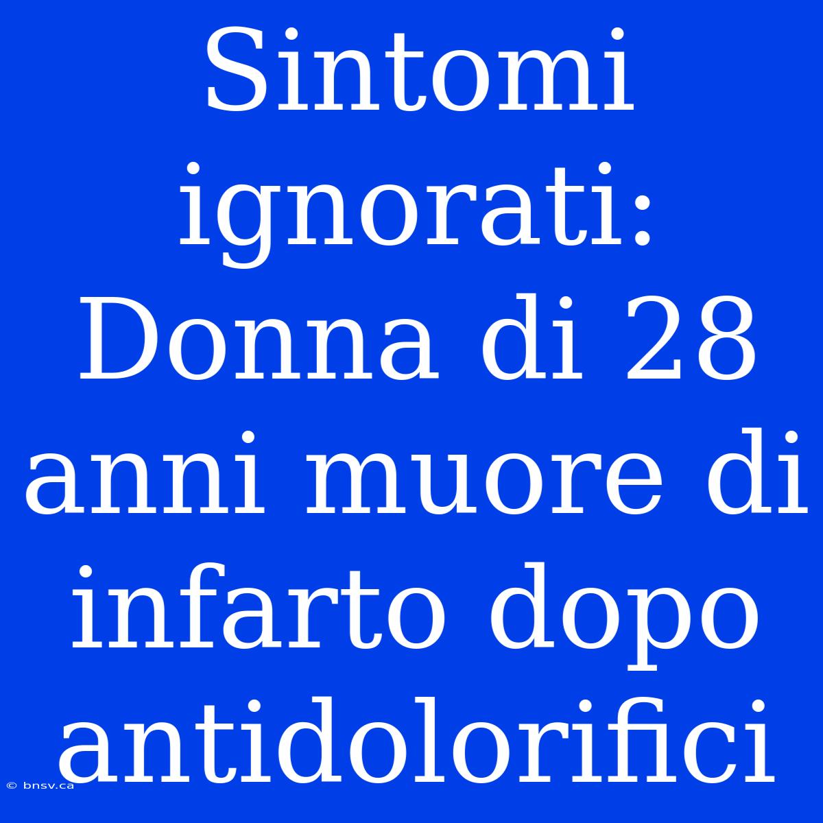 Sintomi Ignorati: Donna Di 28 Anni Muore Di Infarto Dopo Antidolorifici