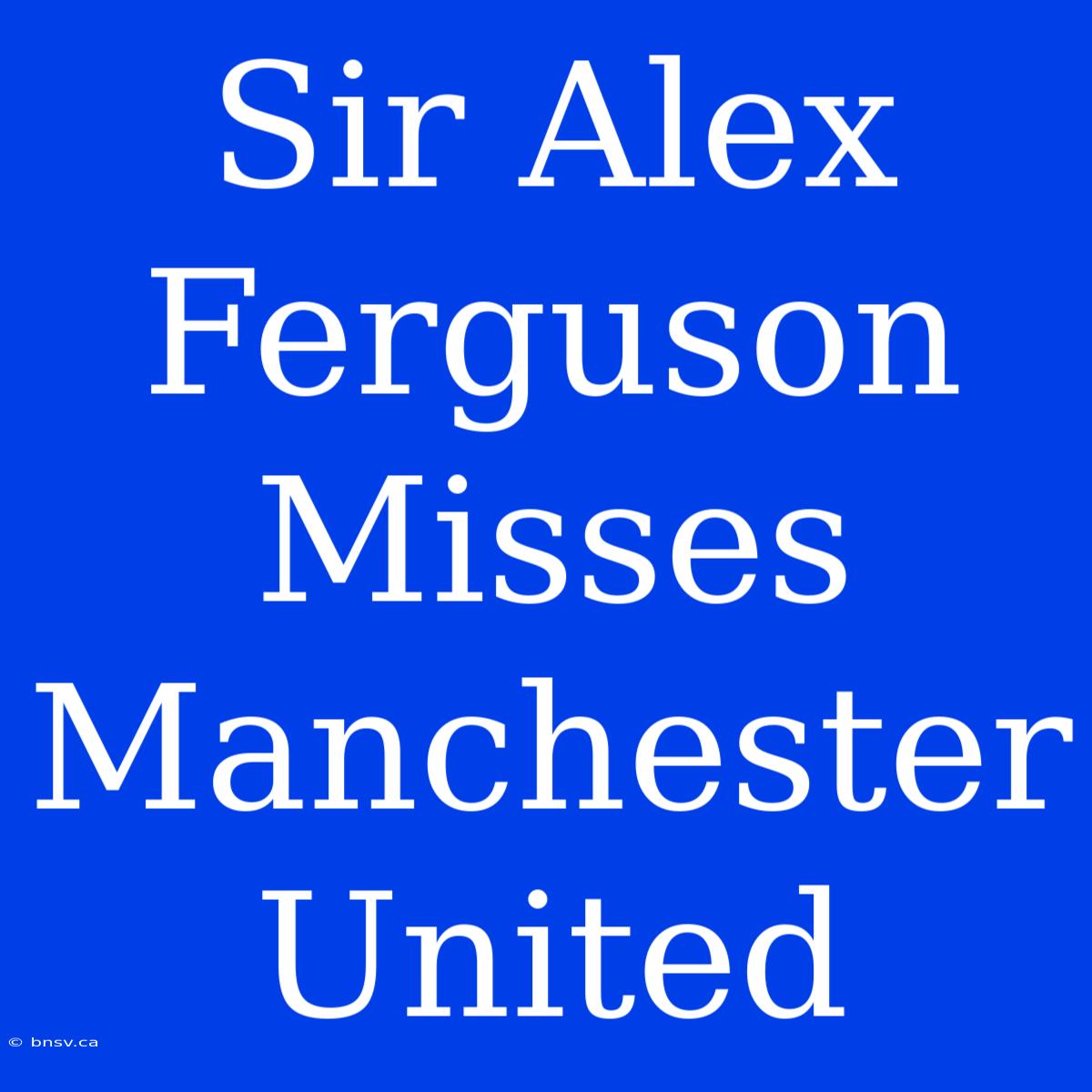 Sir Alex Ferguson Misses Manchester United