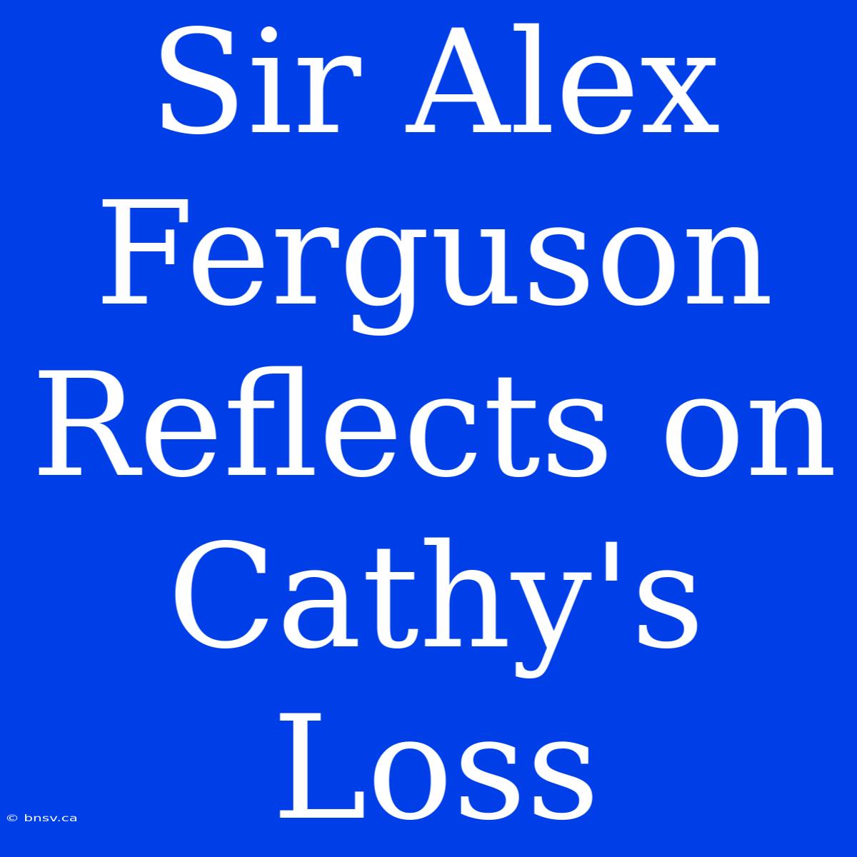 Sir Alex Ferguson Reflects On Cathy's Loss