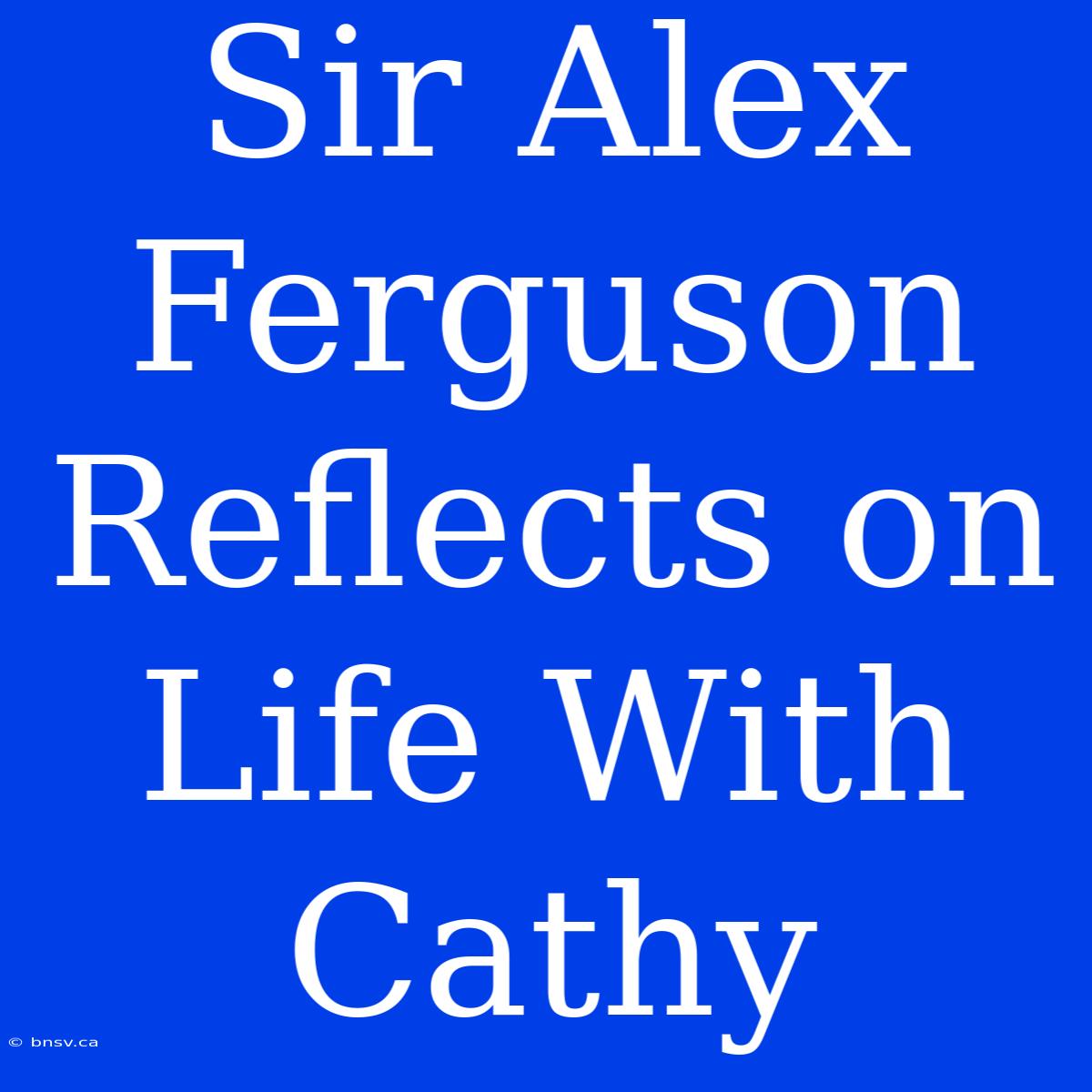 Sir Alex Ferguson Reflects On Life With Cathy