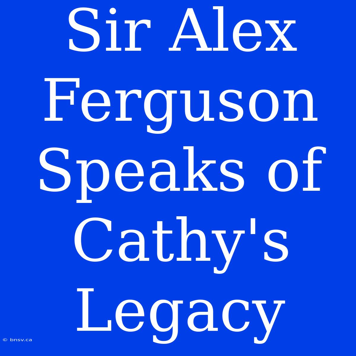 Sir Alex Ferguson Speaks Of Cathy's Legacy