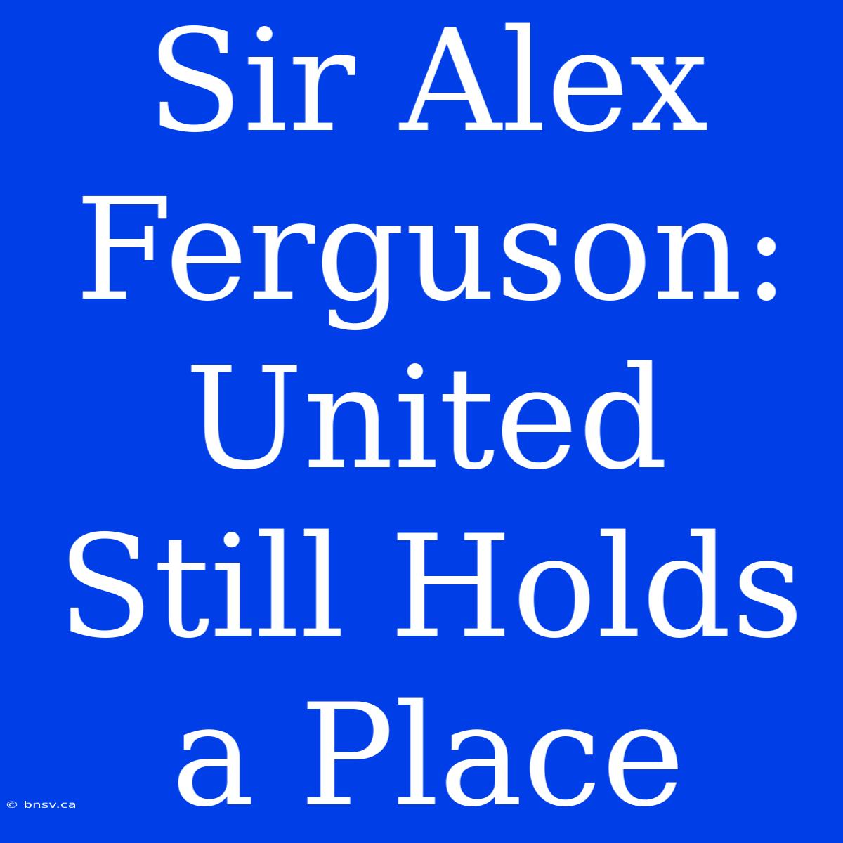 Sir Alex Ferguson: United Still Holds A Place