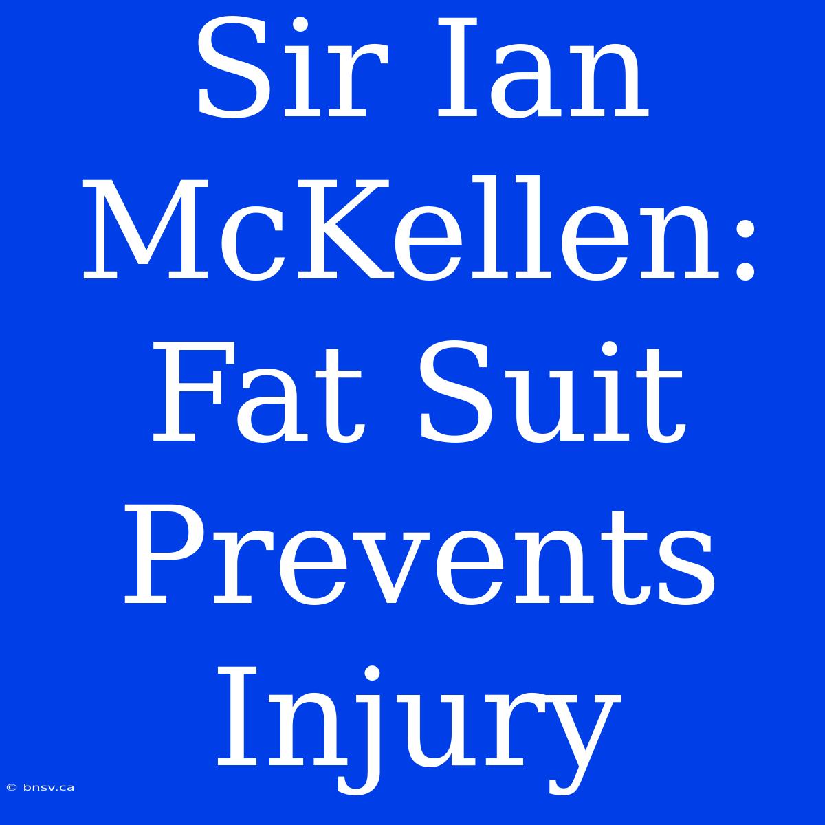 Sir Ian McKellen: Fat Suit Prevents Injury