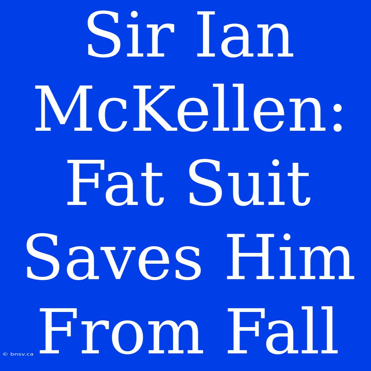 Sir Ian McKellen: Fat Suit Saves Him From Fall