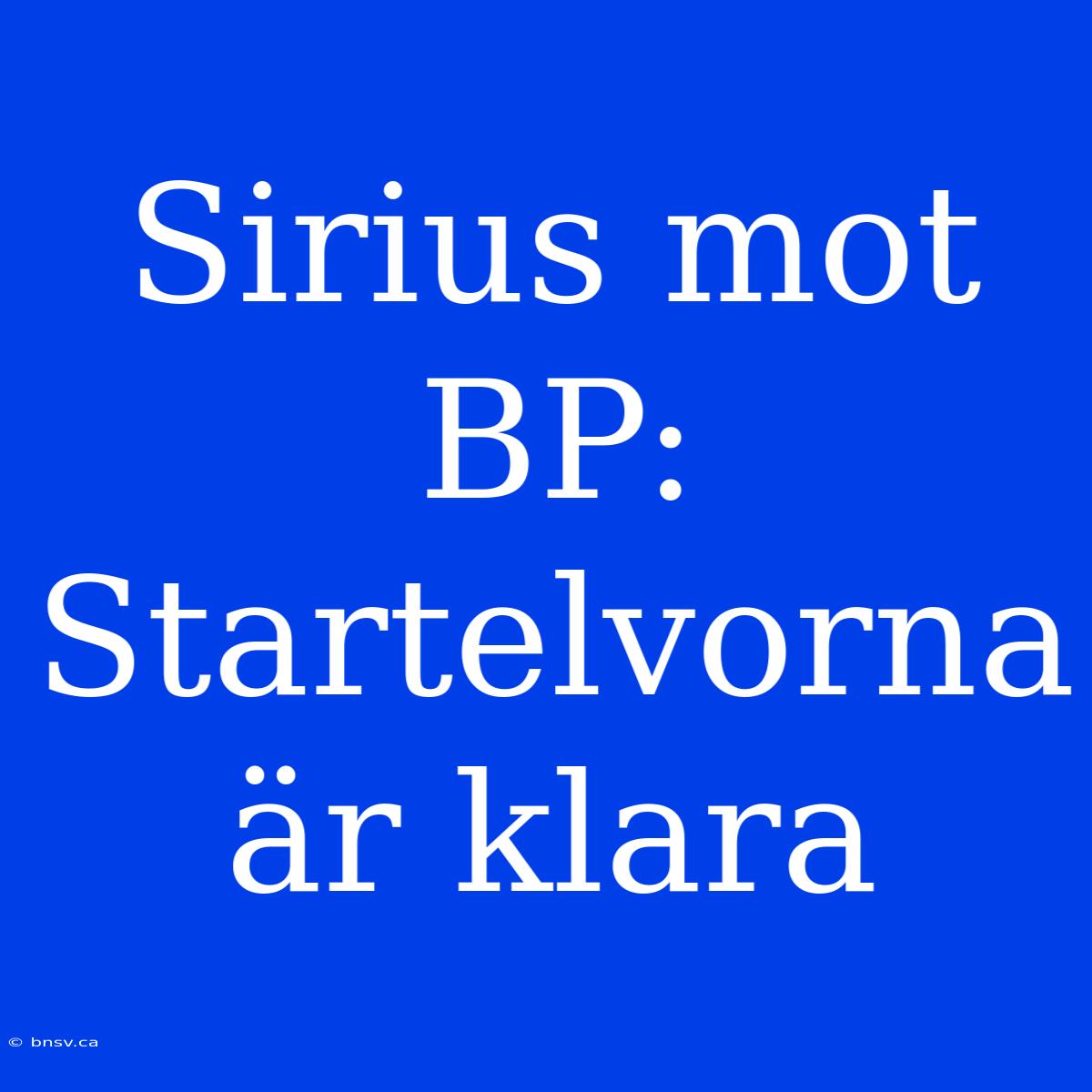 Sirius Mot BP: Startelvorna Är Klara