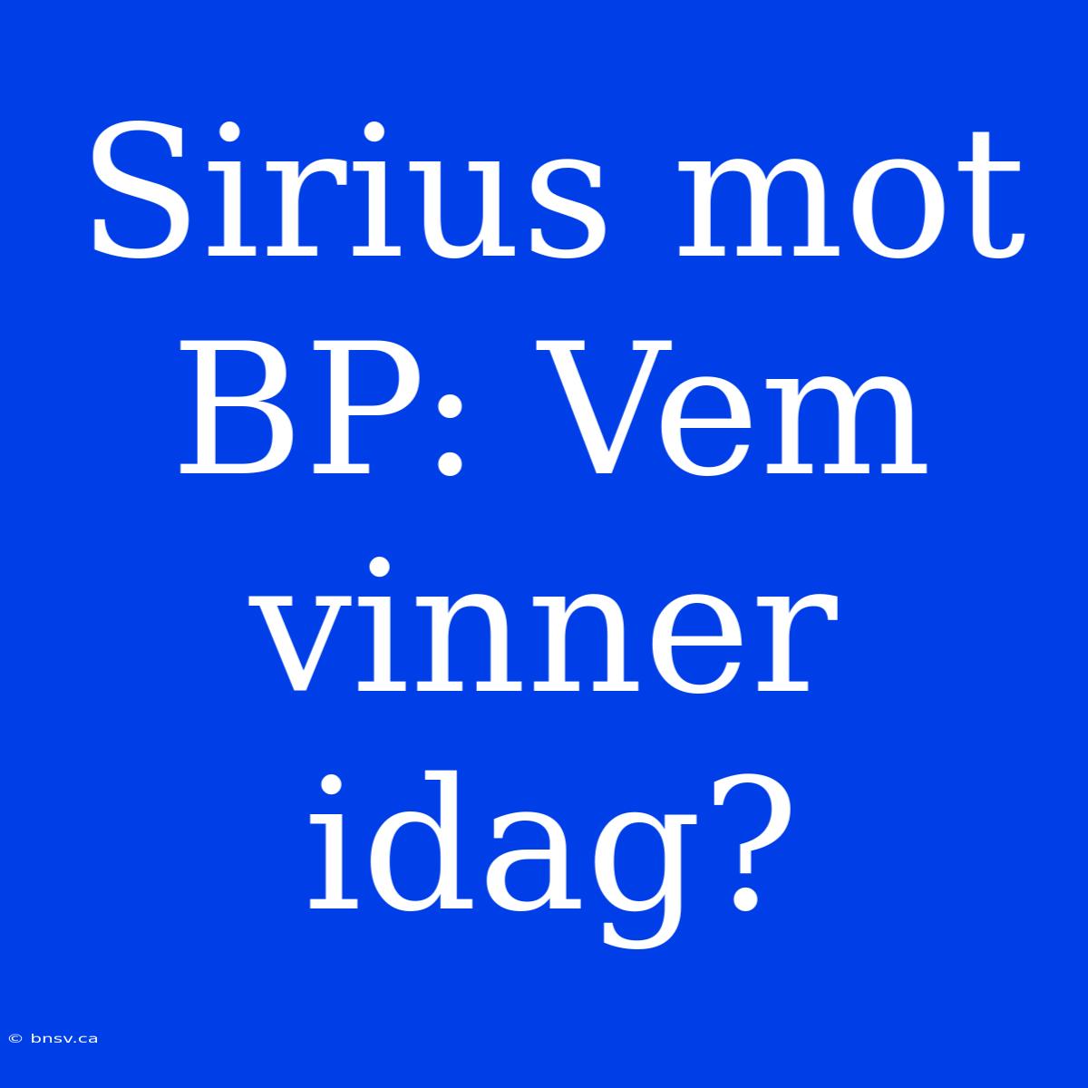 Sirius Mot BP: Vem Vinner Idag?