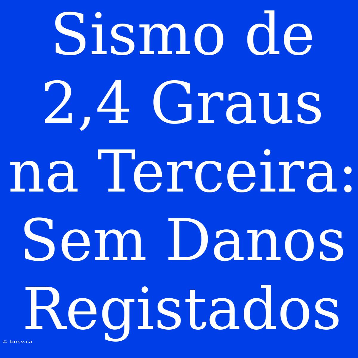 Sismo De 2,4 Graus Na Terceira: Sem Danos Registados