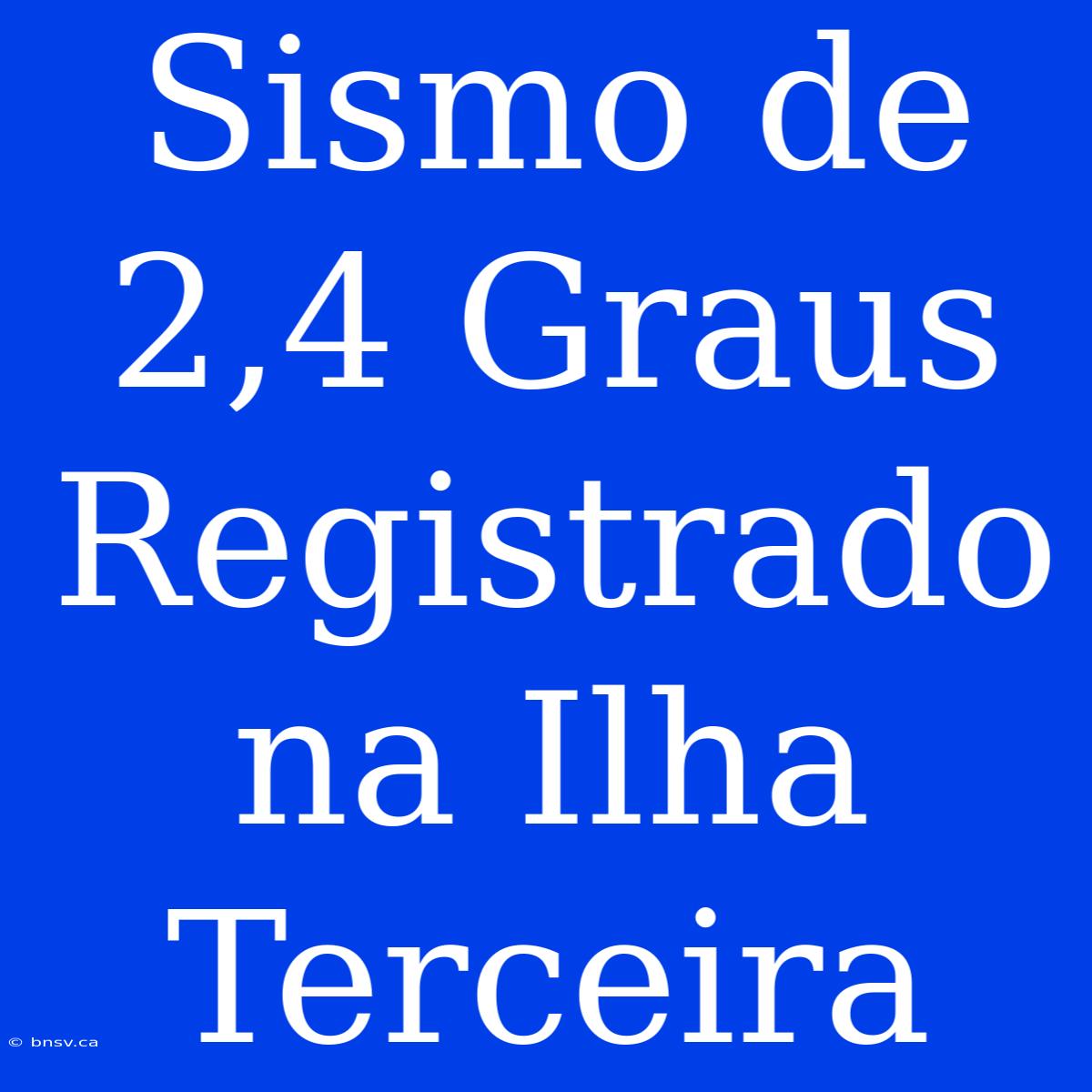 Sismo De 2,4 Graus Registrado Na Ilha Terceira