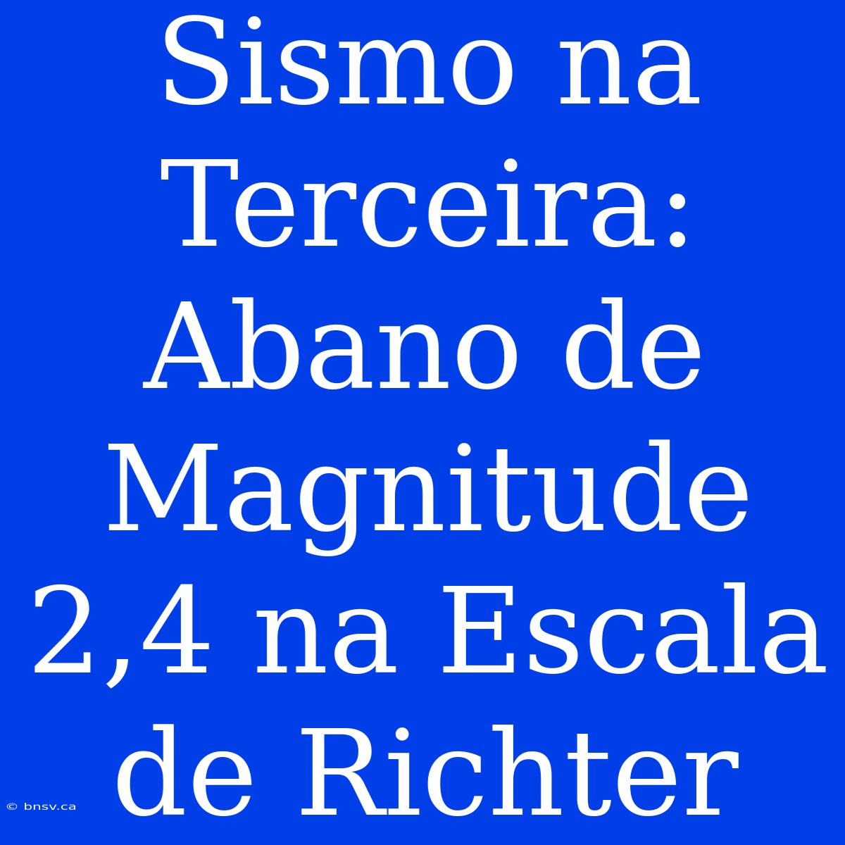 Sismo Na Terceira: Abano De Magnitude 2,4 Na Escala De Richter