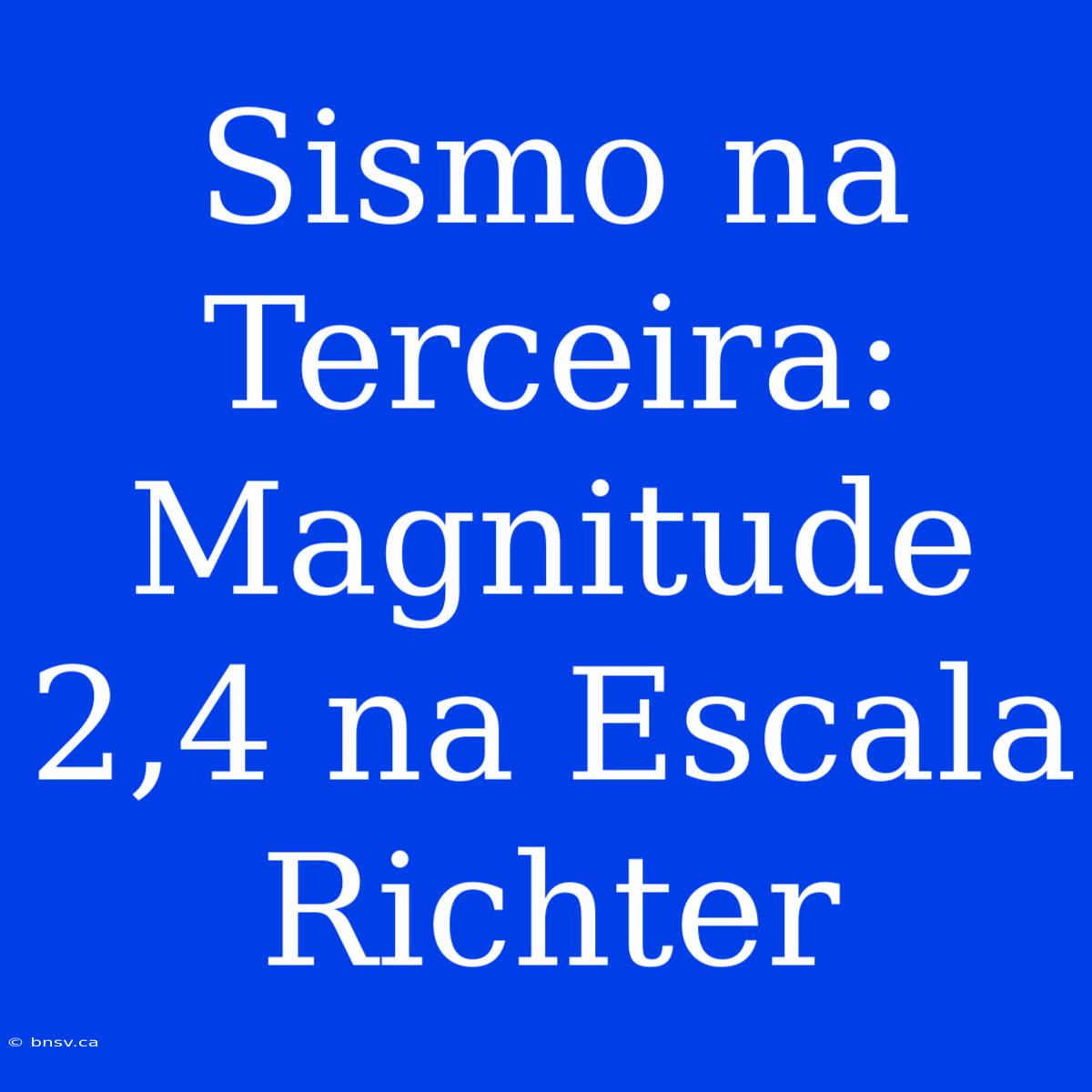 Sismo Na Terceira: Magnitude 2,4 Na Escala Richter