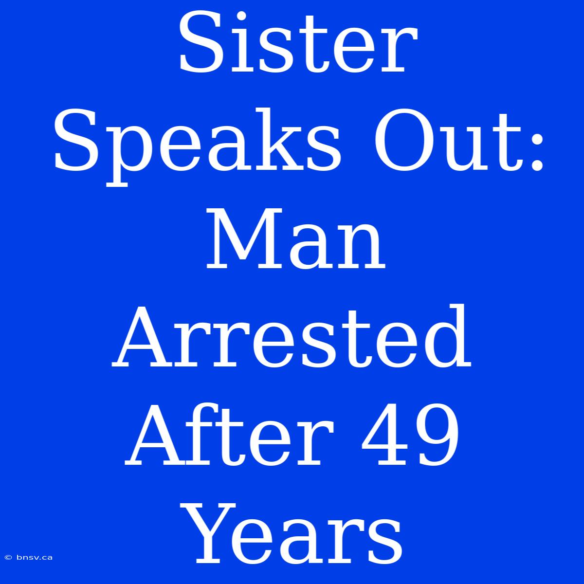 Sister Speaks Out: Man Arrested After 49 Years