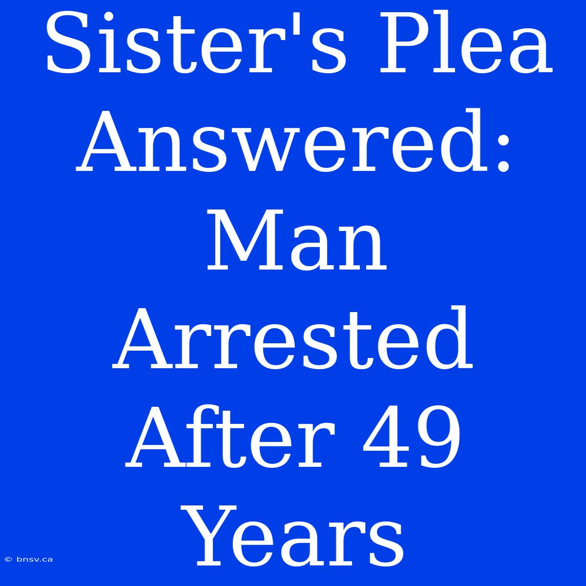 Sister's Plea Answered: Man Arrested After 49 Years