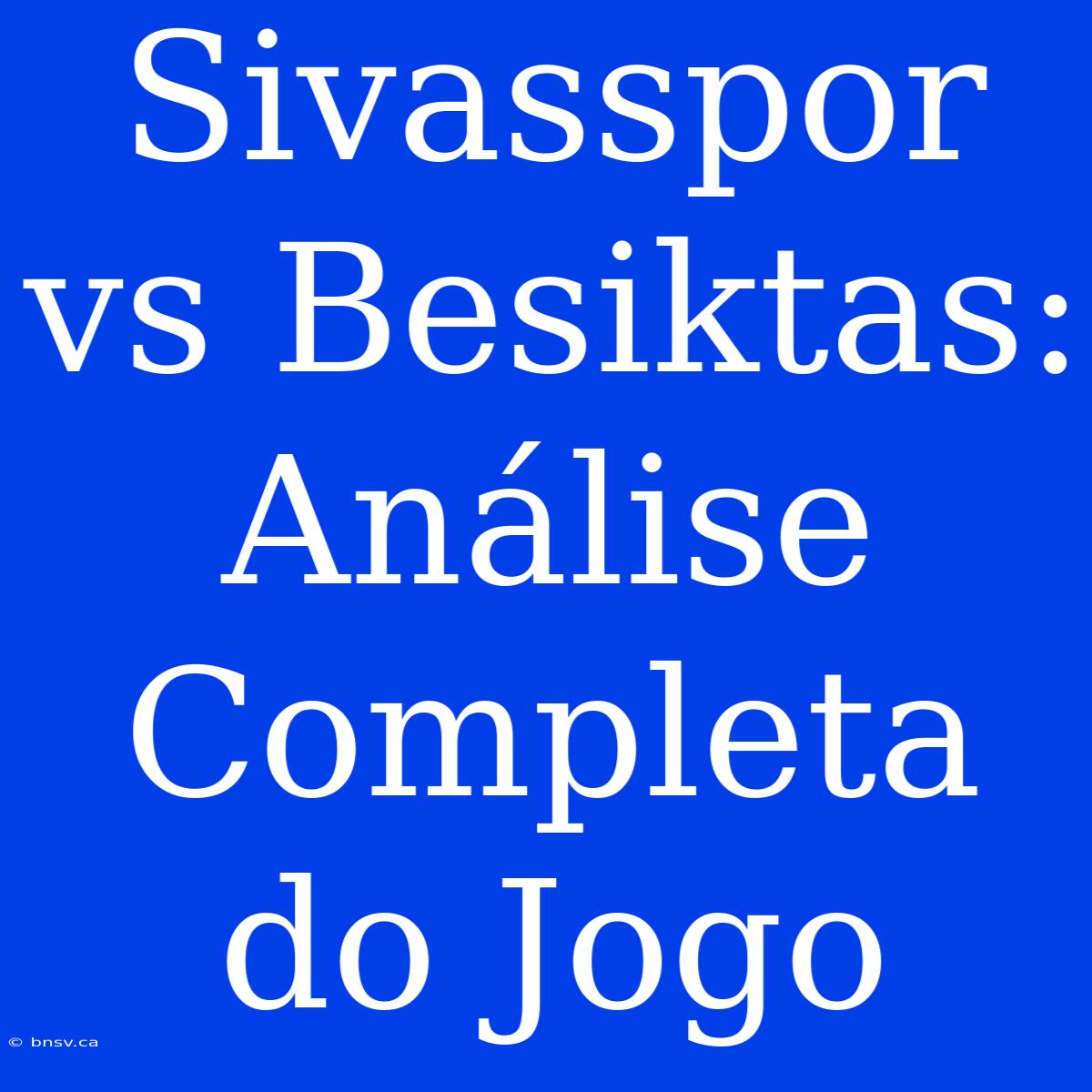 Sivasspor Vs Besiktas: Análise Completa Do Jogo