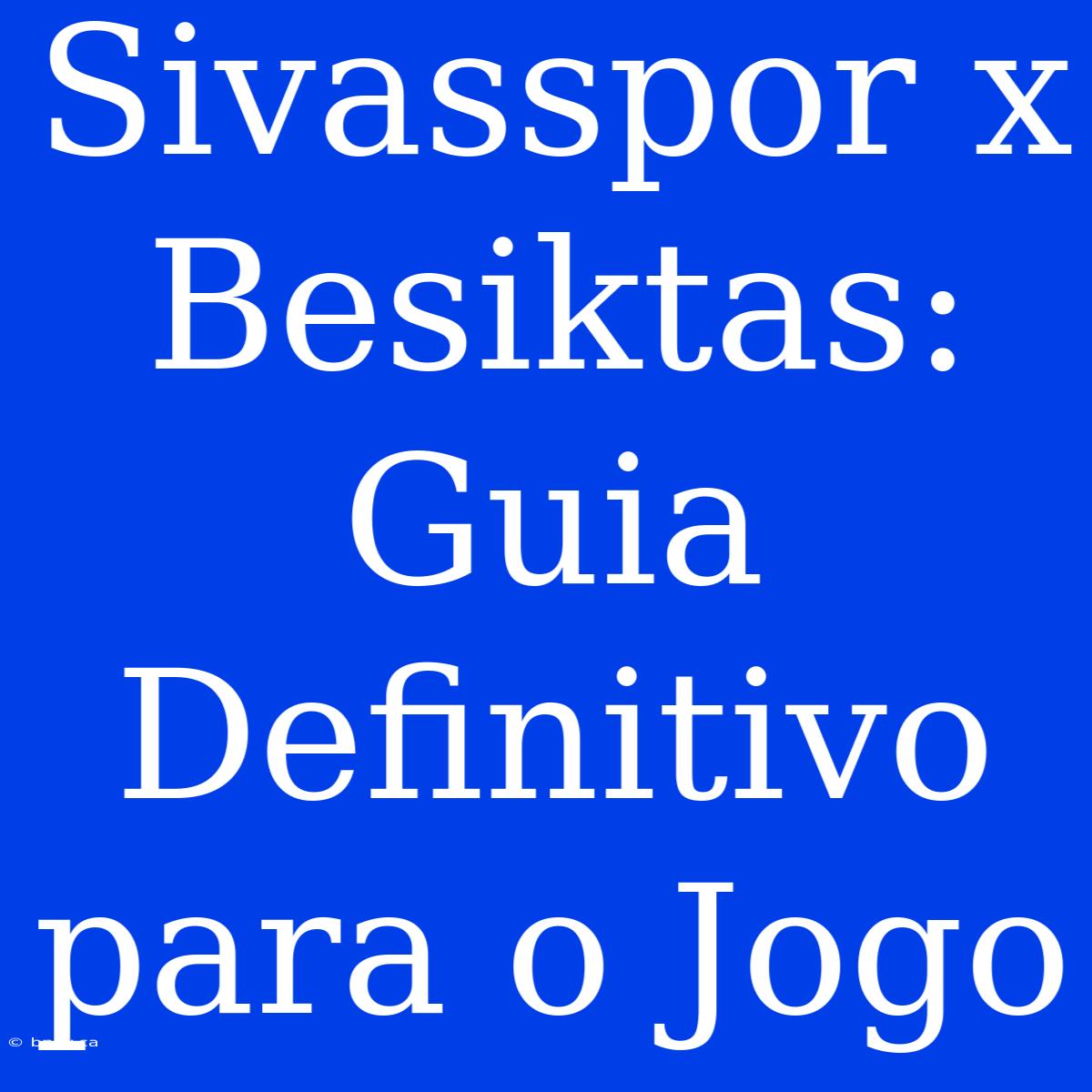 Sivasspor X Besiktas: Guia Definitivo Para O Jogo