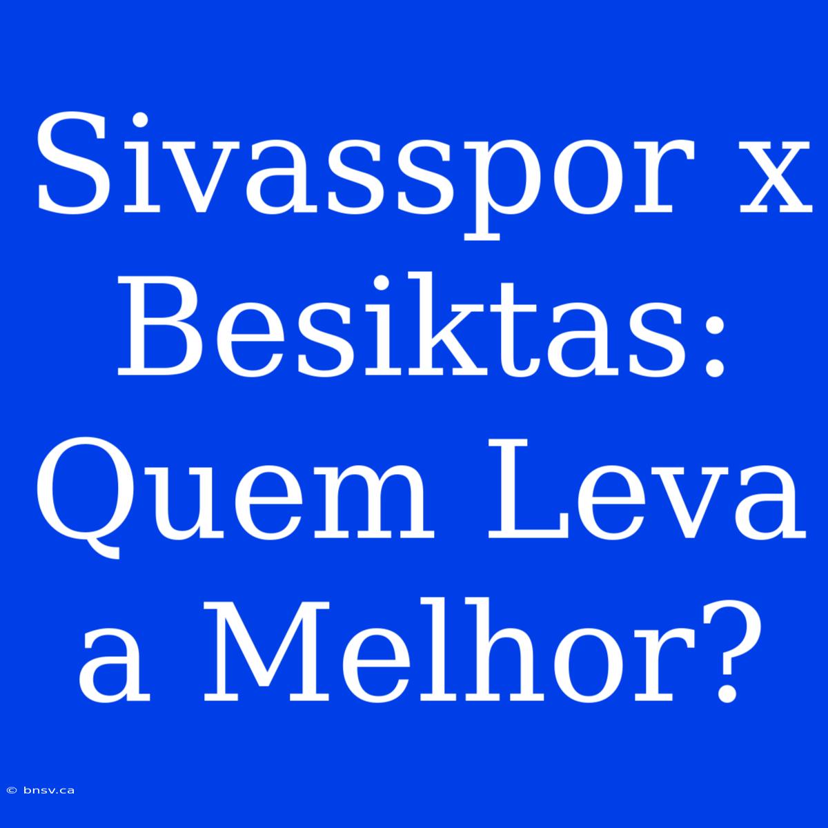 Sivasspor X Besiktas: Quem Leva A Melhor?