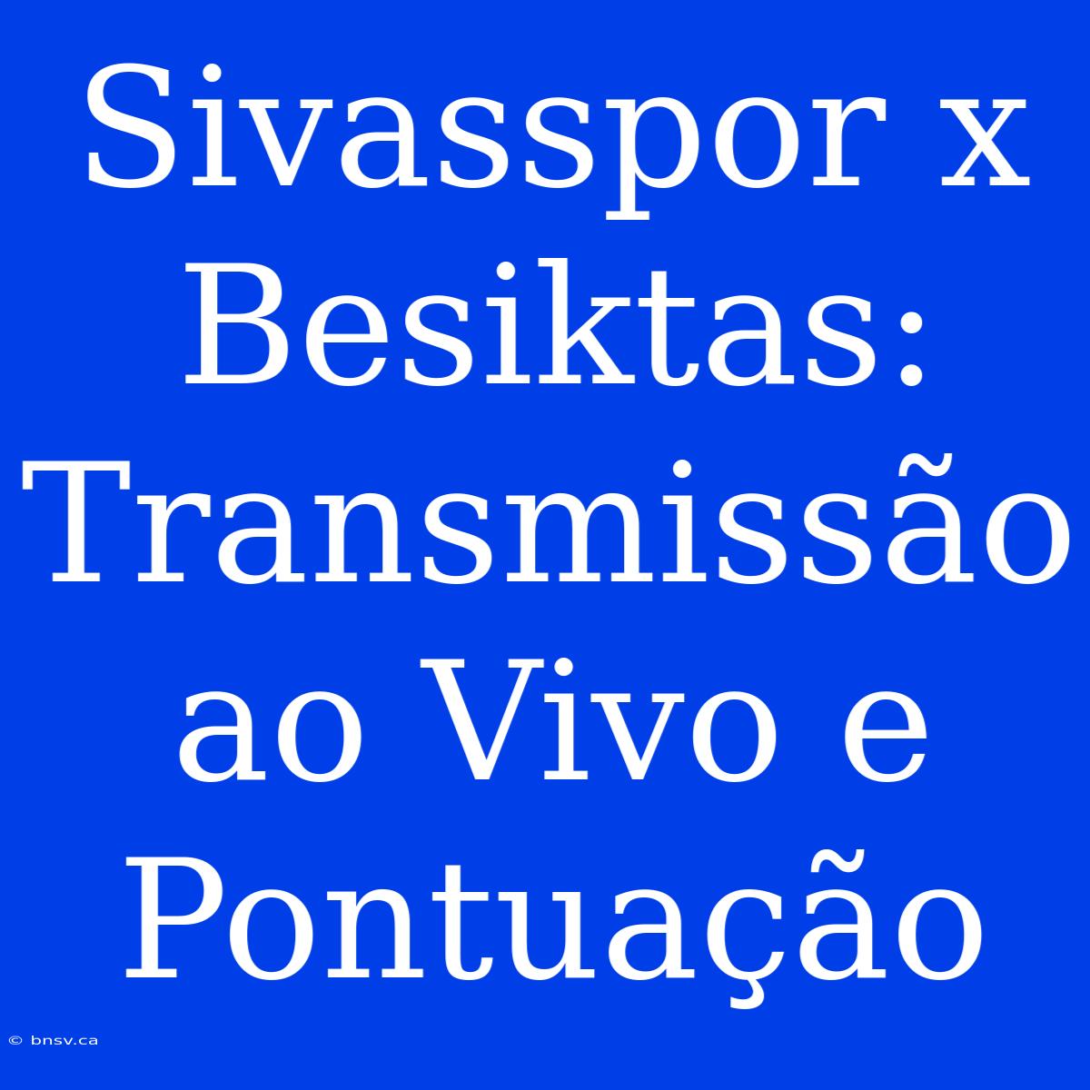 Sivasspor X Besiktas: Transmissão Ao Vivo E Pontuação