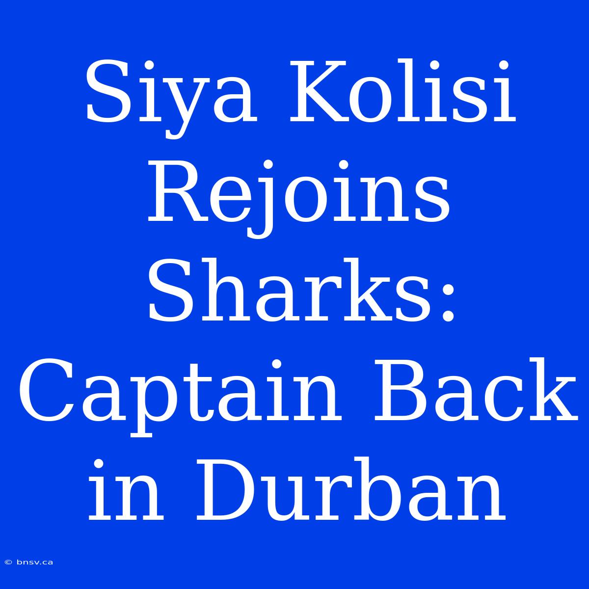 Siya Kolisi Rejoins Sharks: Captain Back In Durban