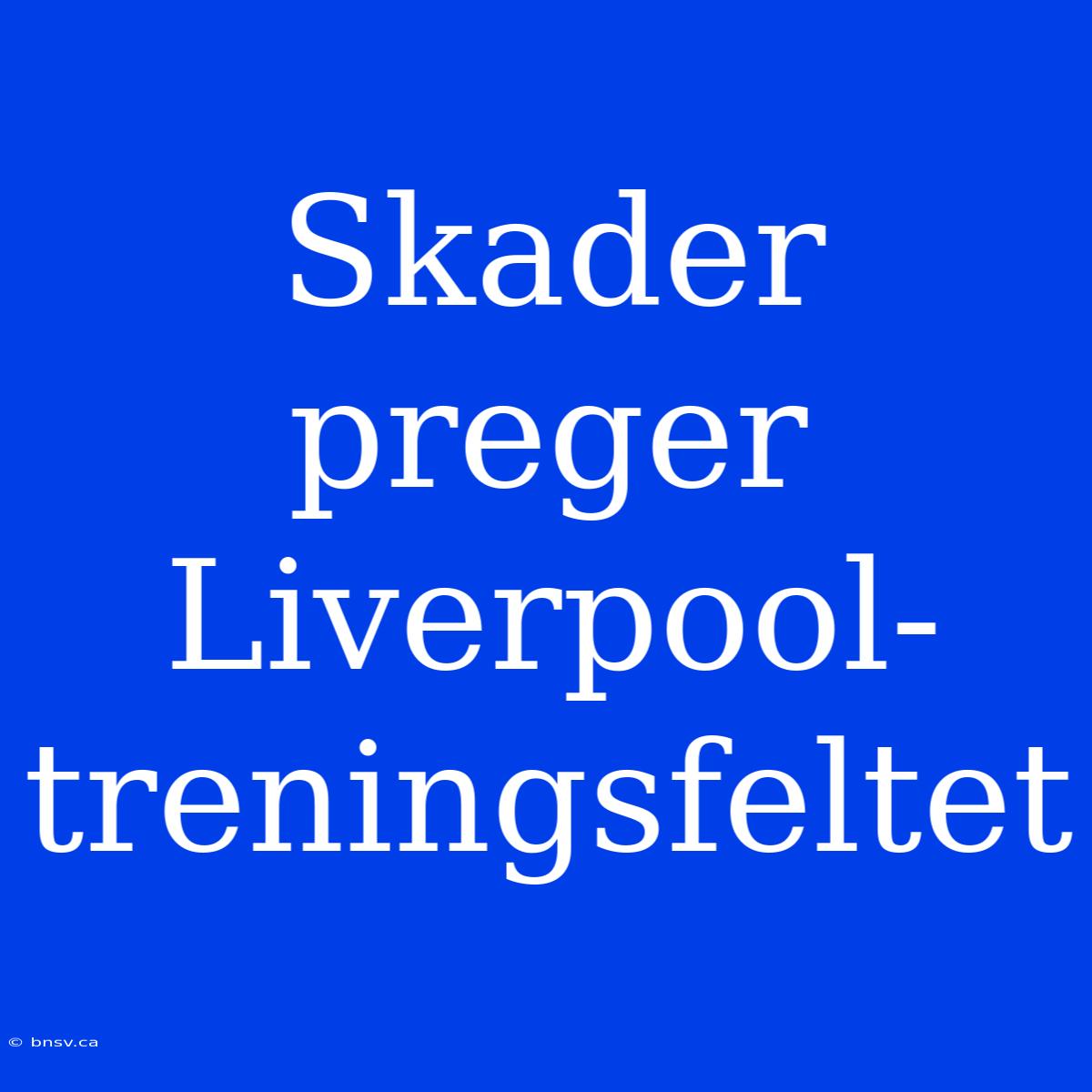 Skader Preger Liverpool-treningsfeltet