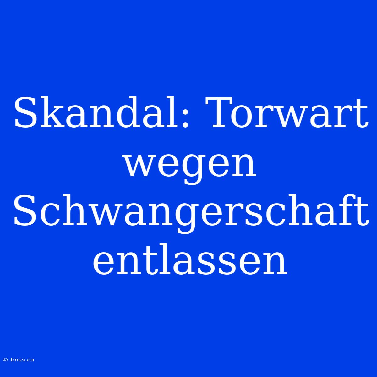 Skandal: Torwart Wegen Schwangerschaft Entlassen