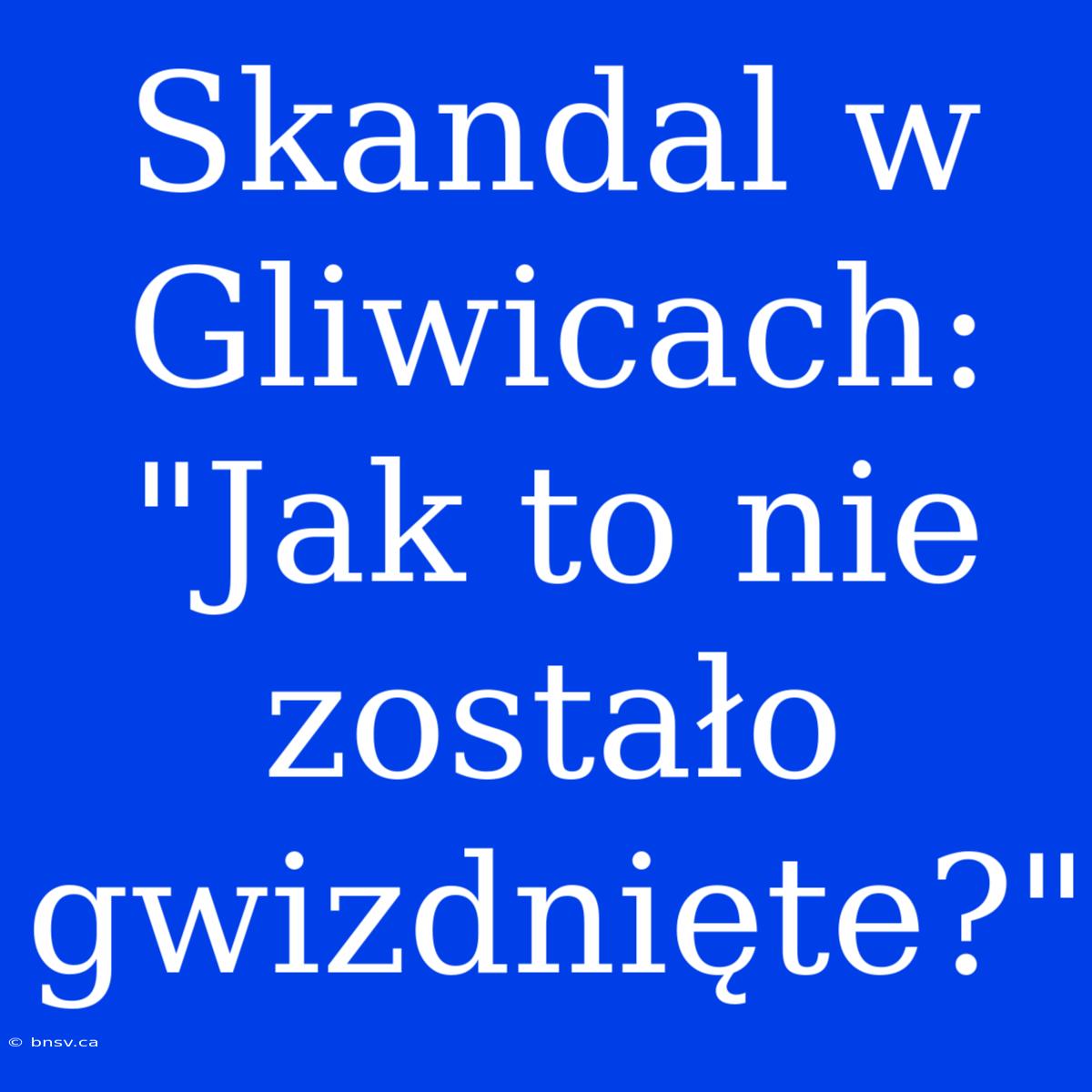 Skandal W Gliwicach: 