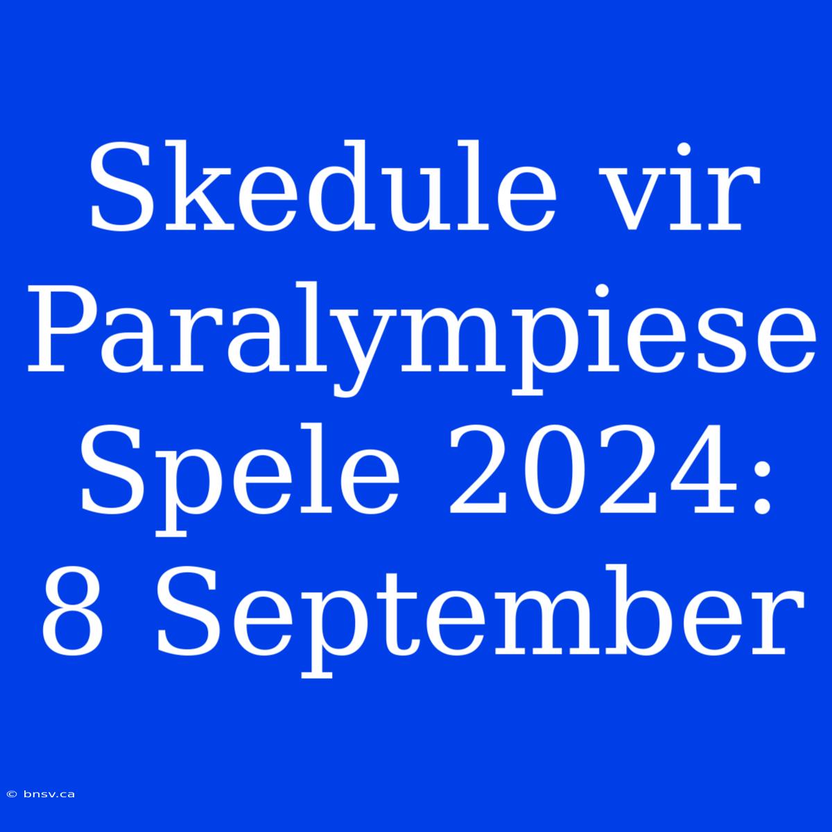 Skedule Vir Paralympiese Spele 2024: 8 September