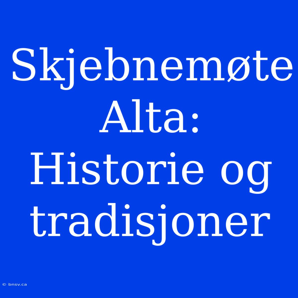 Skjebnemøte Alta: Historie Og Tradisjoner