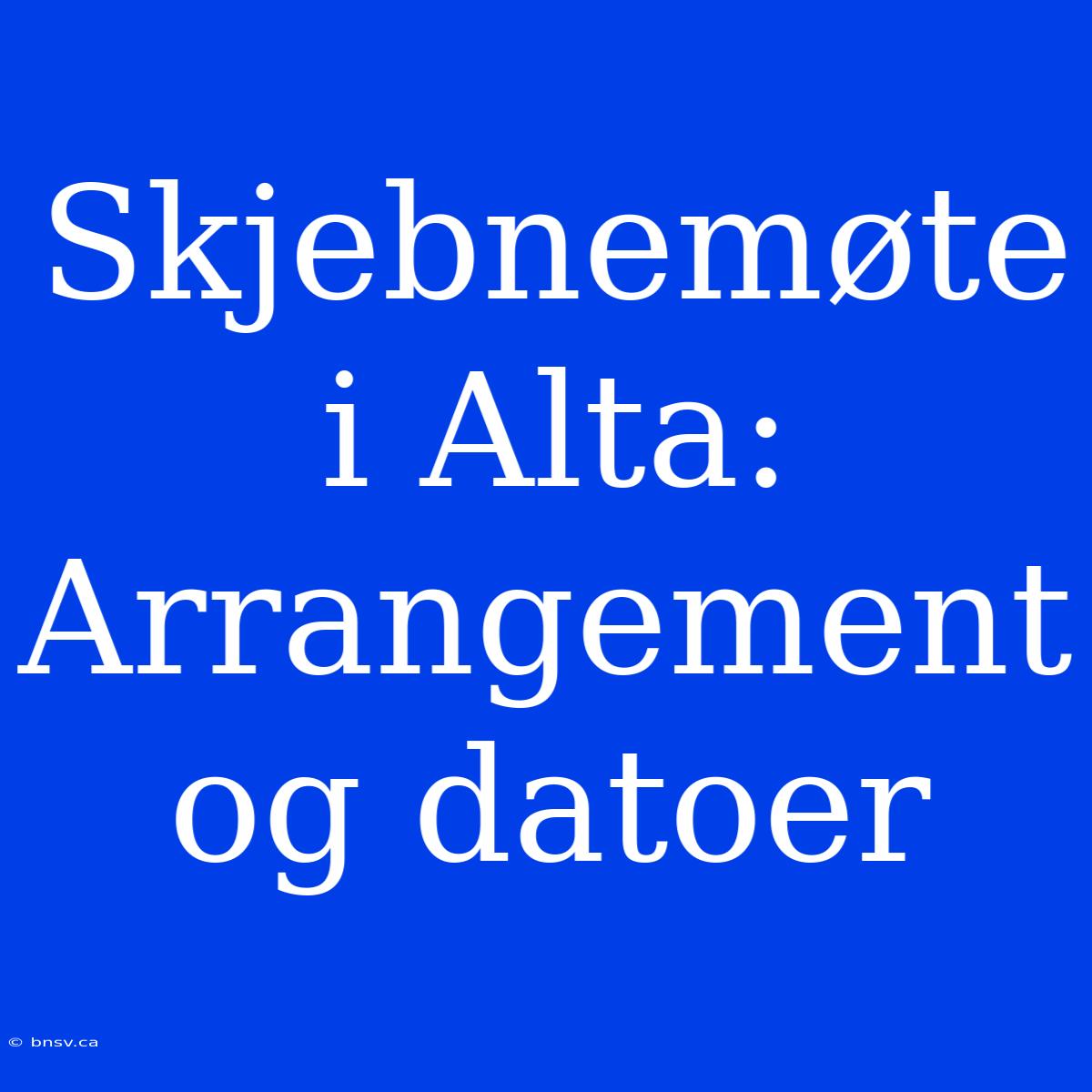 Skjebnemøte I Alta: Arrangement Og Datoer