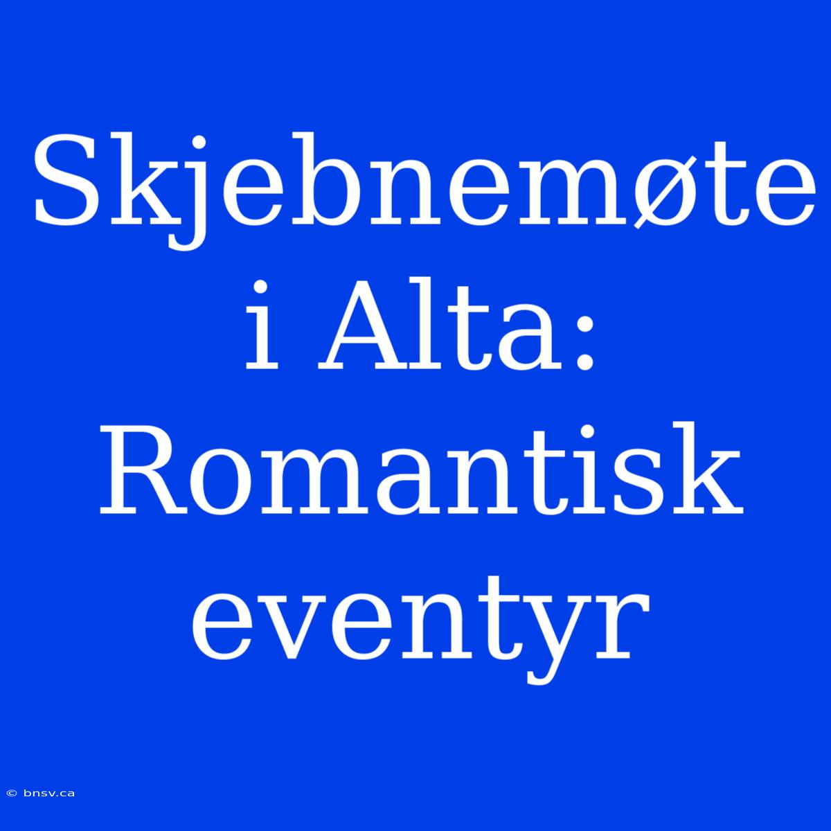 Skjebnemøte I Alta: Romantisk Eventyr