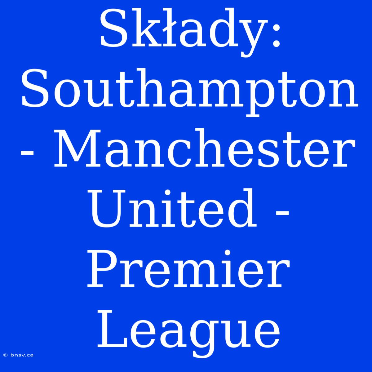 Składy: Southampton - Manchester United -  Premier League