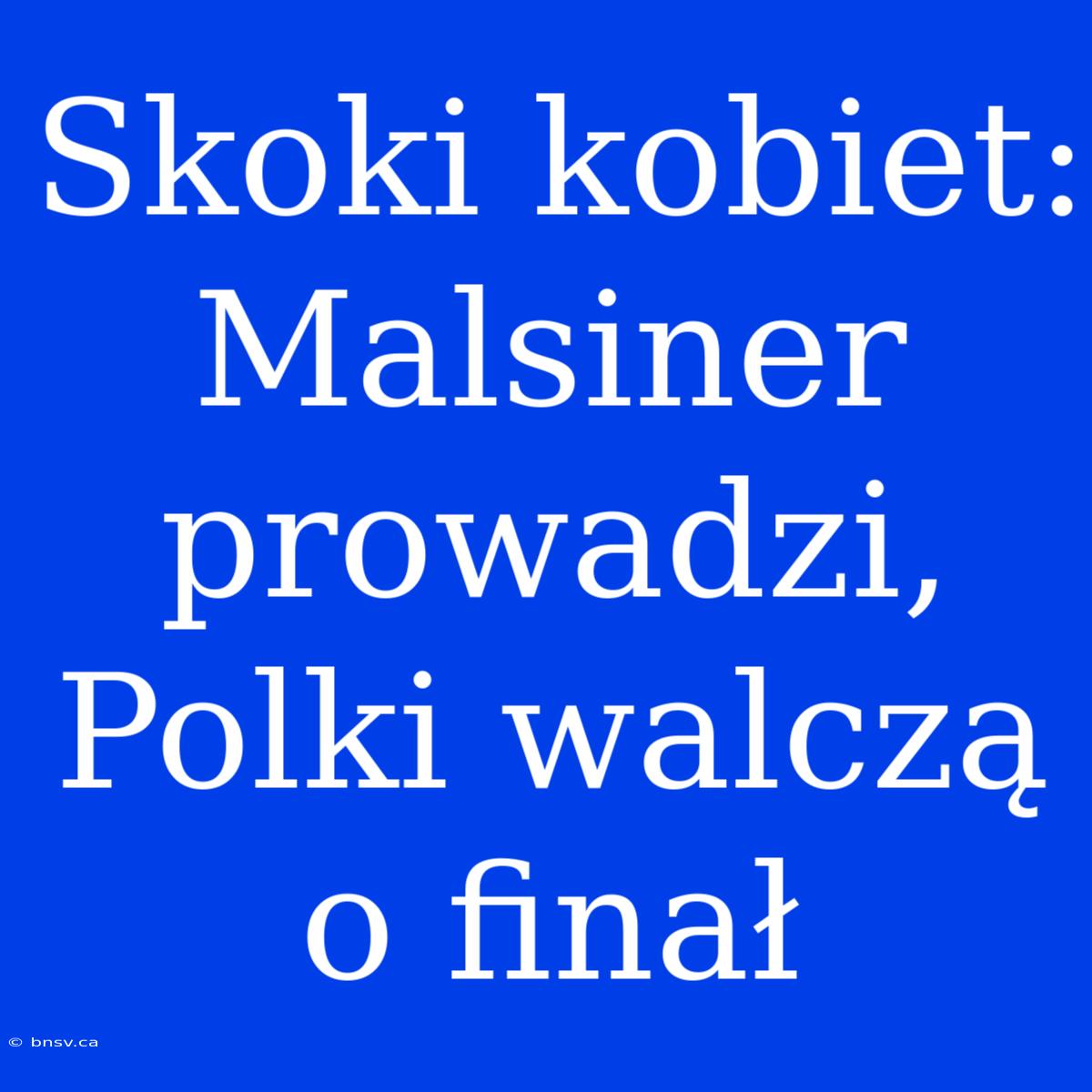 Skoki Kobiet: Malsiner Prowadzi, Polki Walczą O Finał