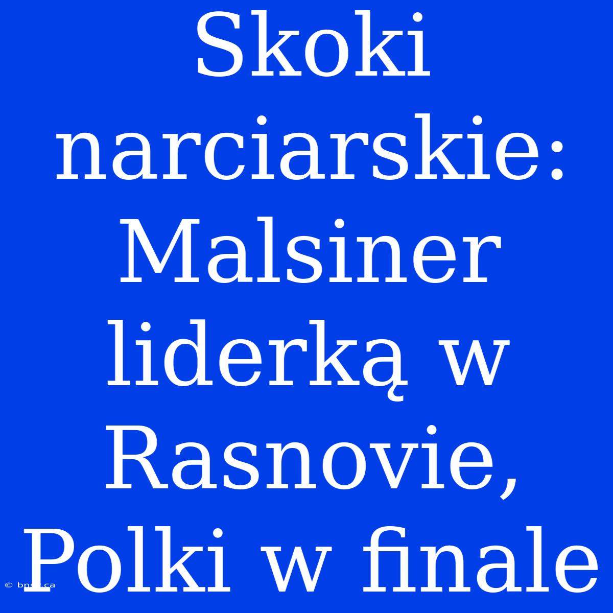 Skoki Narciarskie: Malsiner Liderką W Rasnovie, Polki W Finale