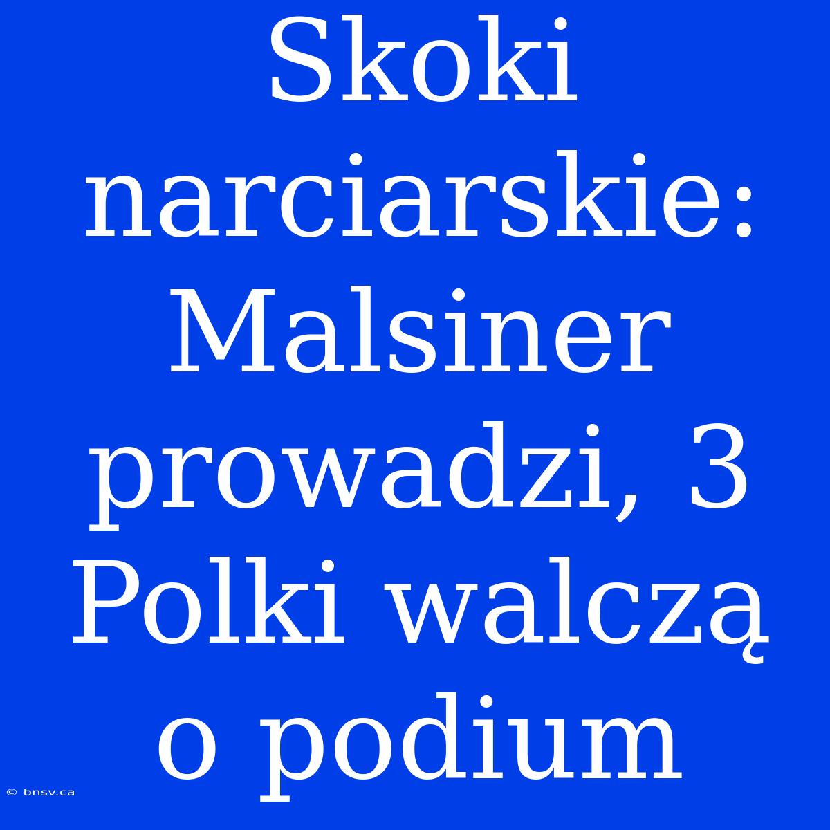 Skoki Narciarskie: Malsiner Prowadzi, 3 Polki Walczą O Podium