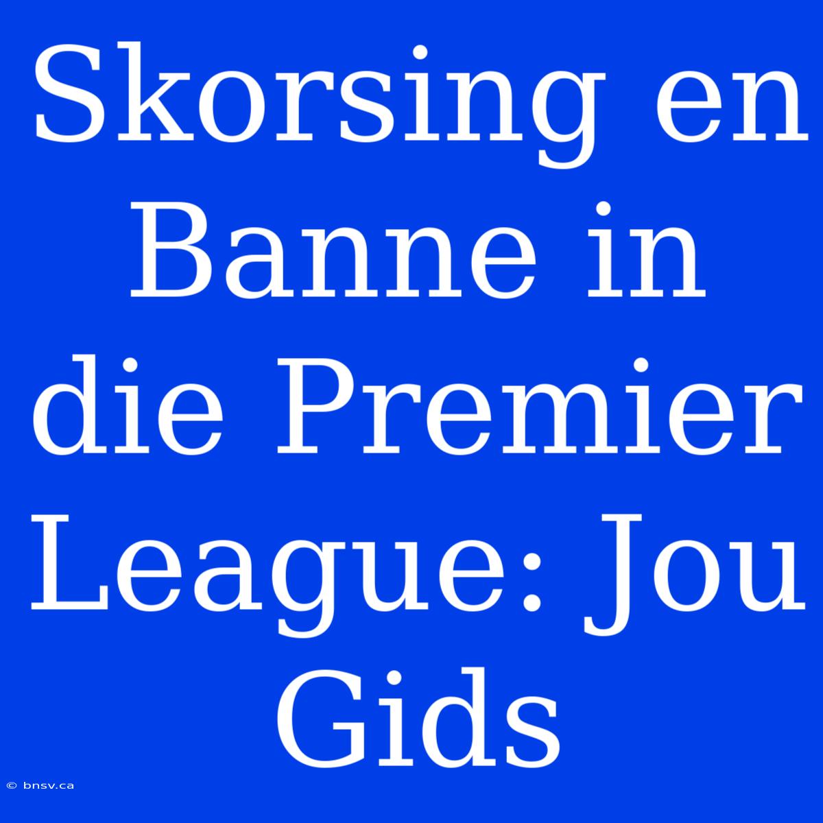 Skorsing En Banne In Die Premier League: Jou Gids