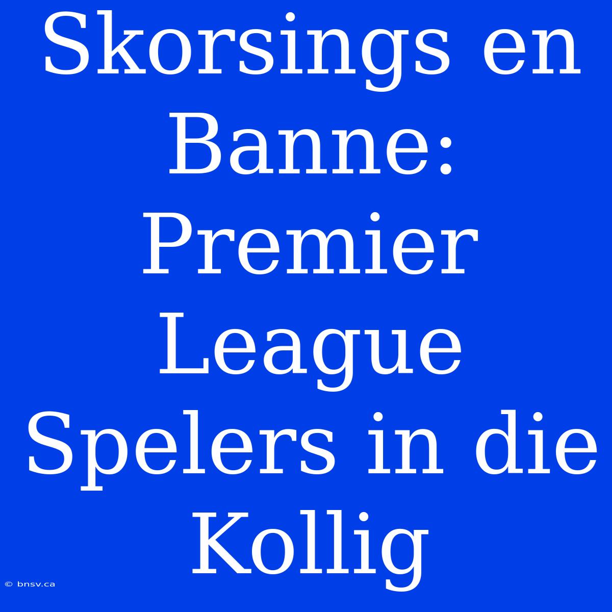 Skorsings En Banne: Premier League Spelers In Die Kollig