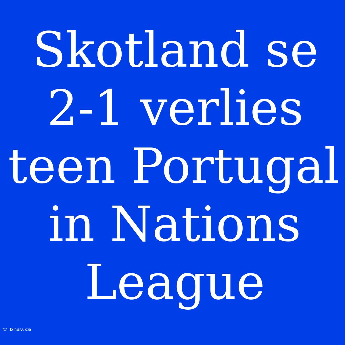 Skotland Se 2-1 Verlies Teen Portugal In Nations League