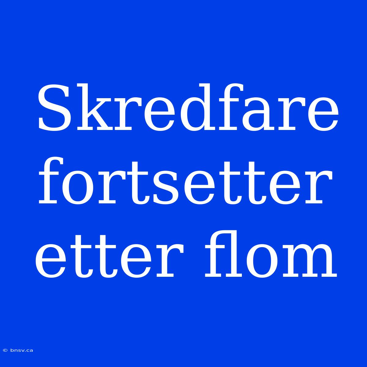 Skredfare Fortsetter Etter Flom