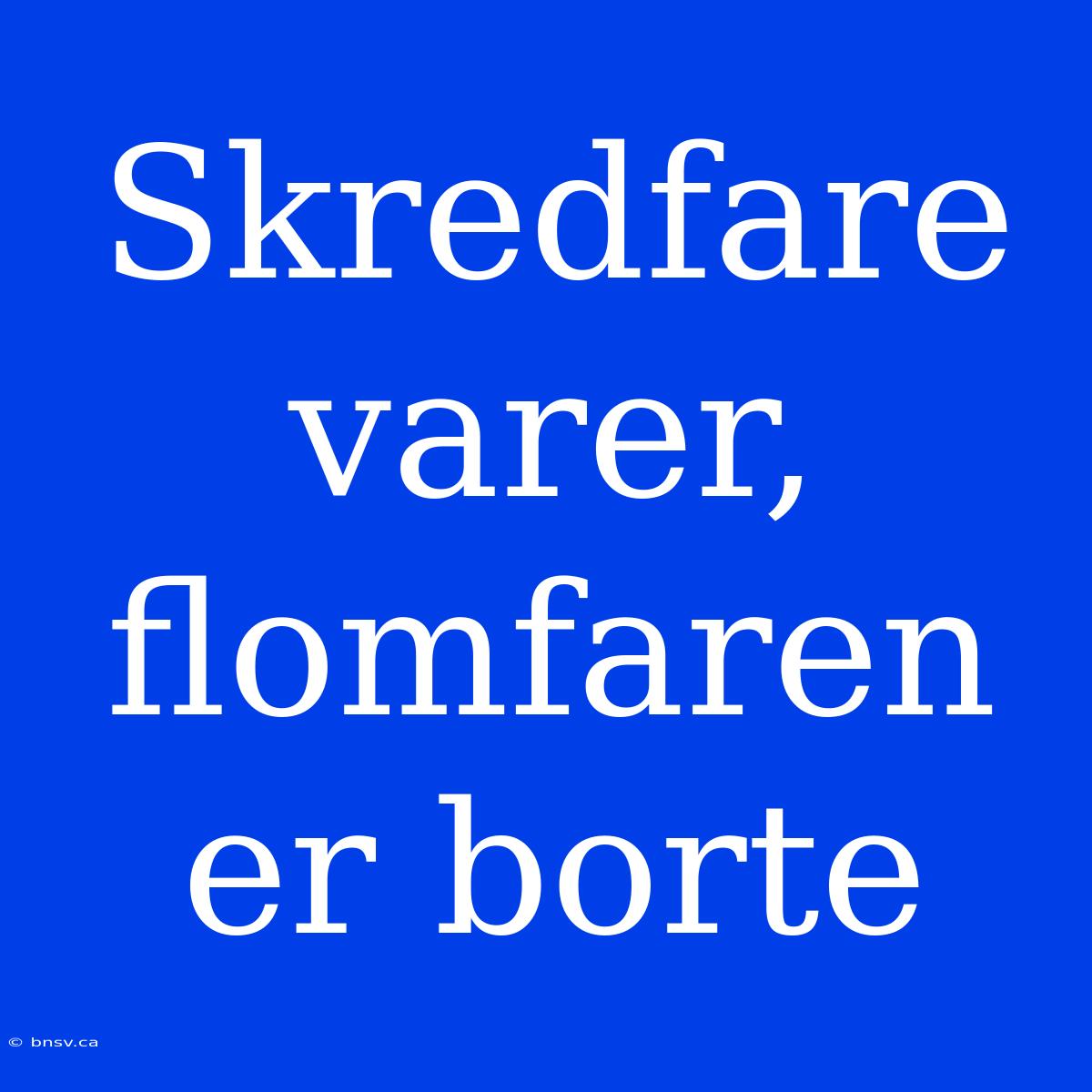 Skredfare Varer, Flomfaren Er Borte