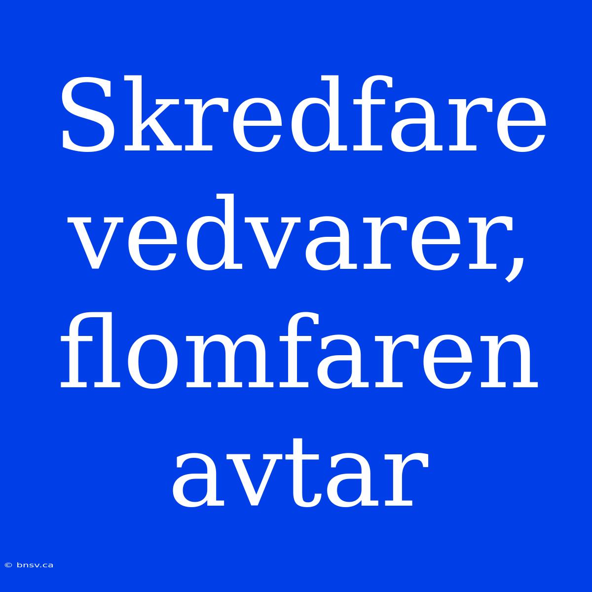 Skredfare Vedvarer, Flomfaren Avtar