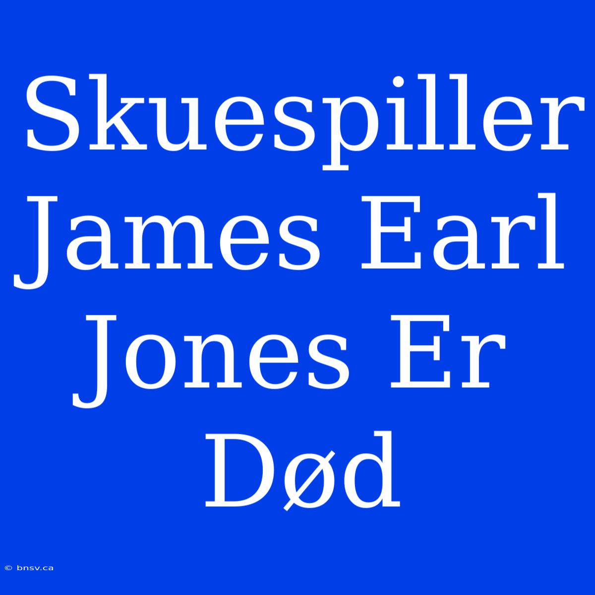 Skuespiller James Earl Jones Er Død