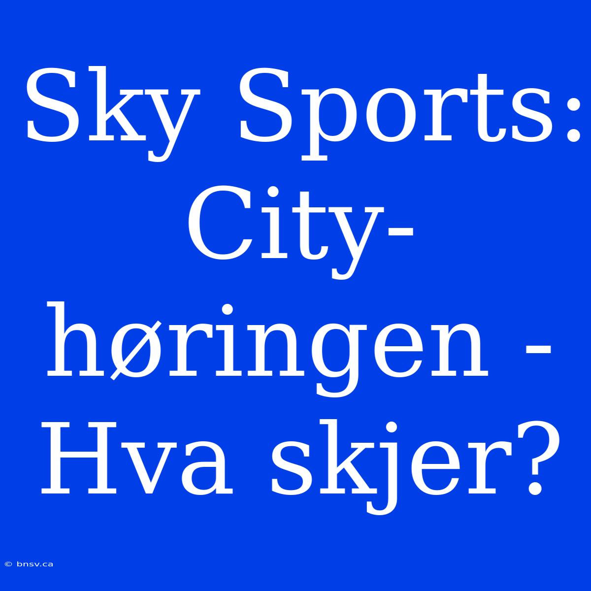 Sky Sports: City-høringen - Hva Skjer?