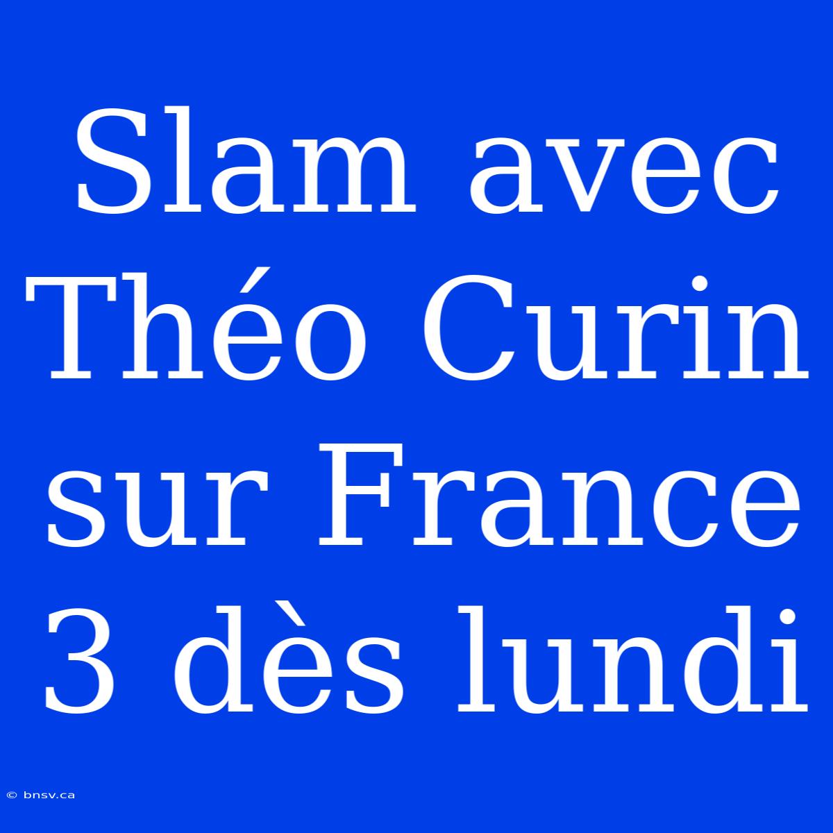 Slam Avec Théo Curin Sur France 3 Dès Lundi