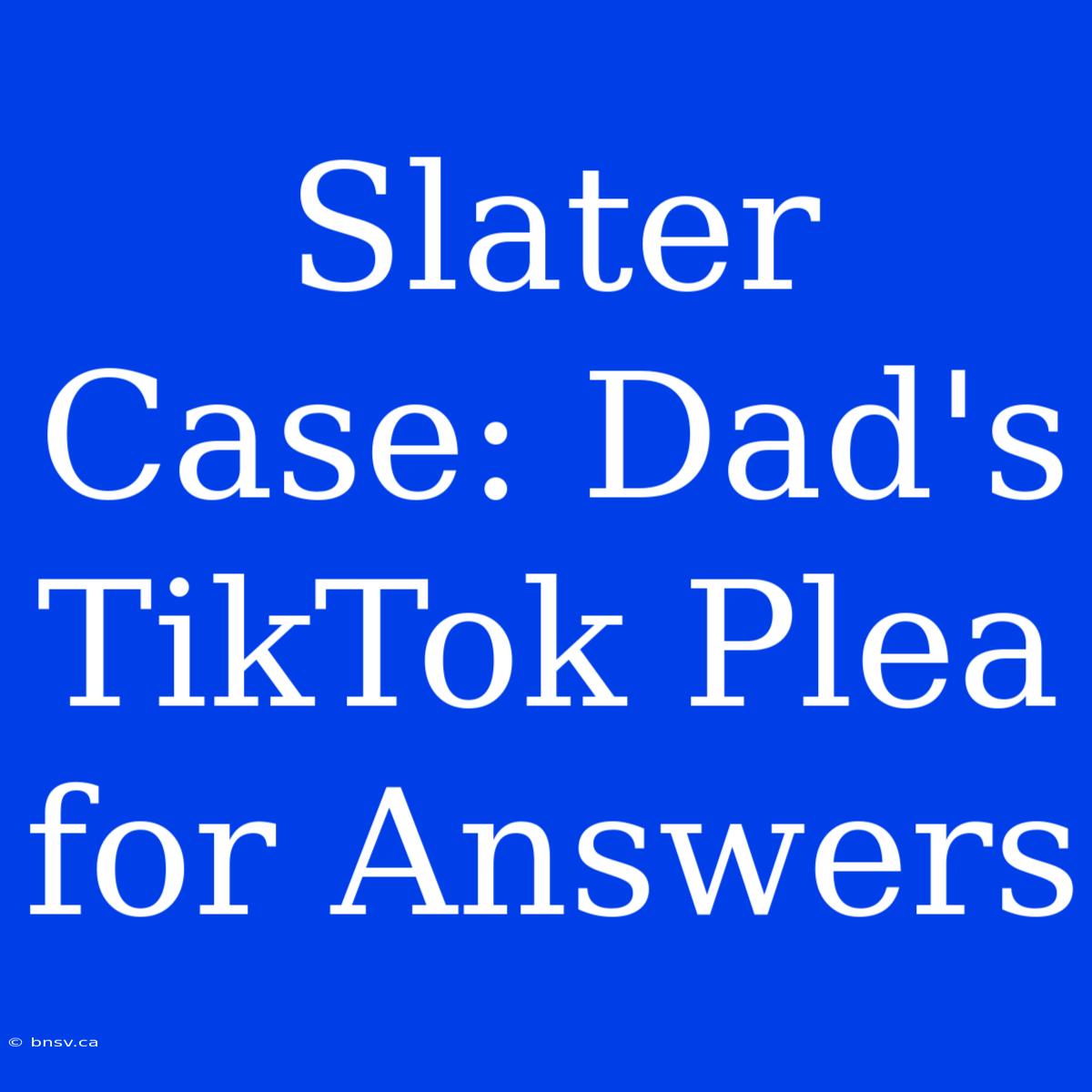 Slater Case: Dad's TikTok Plea For Answers