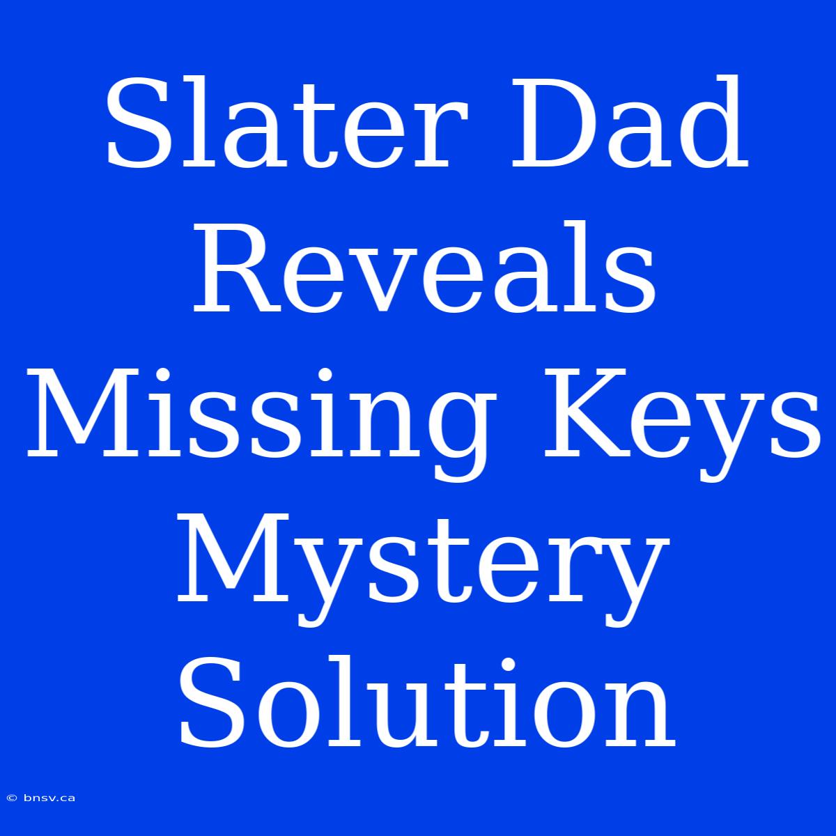 Slater Dad Reveals Missing Keys Mystery Solution