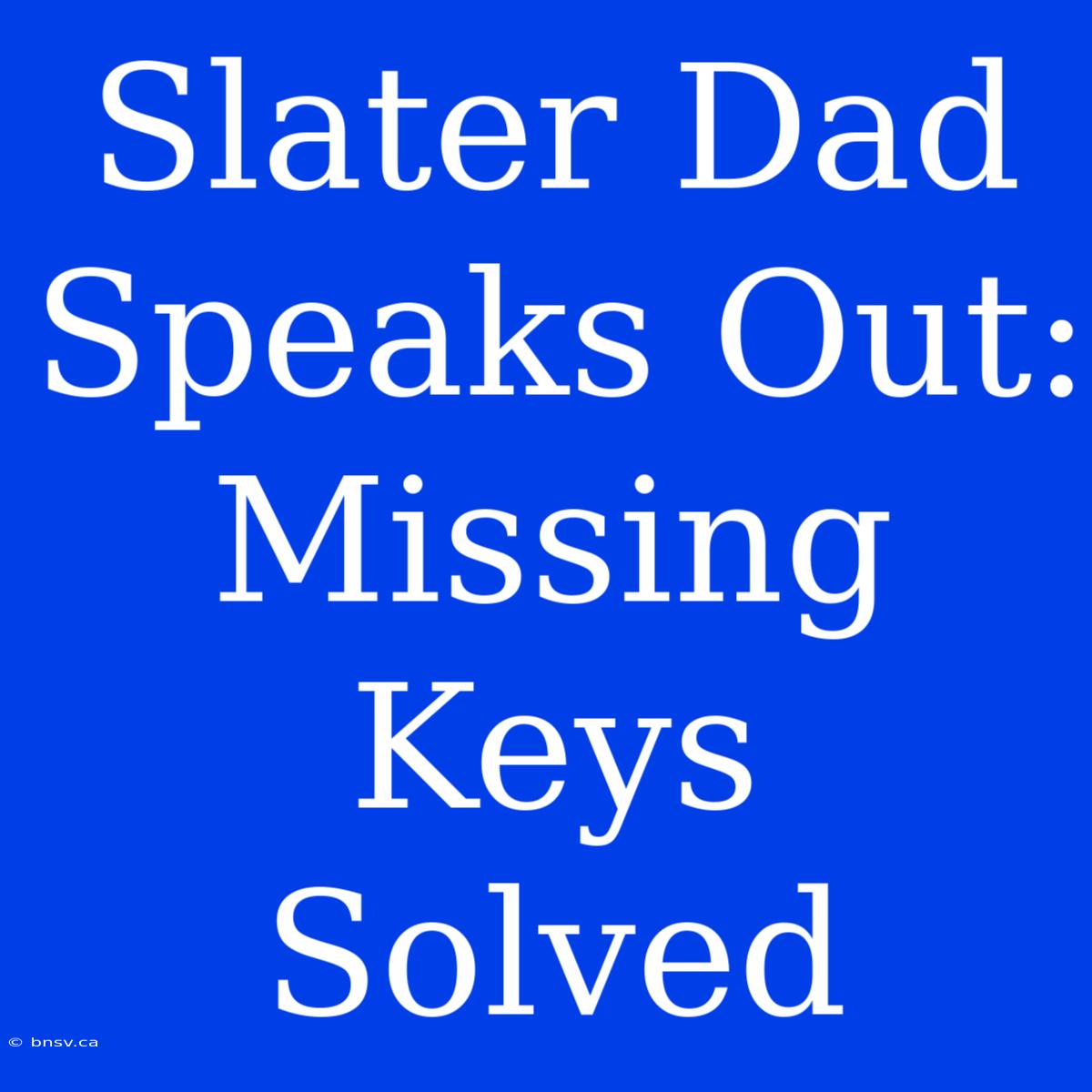 Slater Dad Speaks Out: Missing Keys Solved