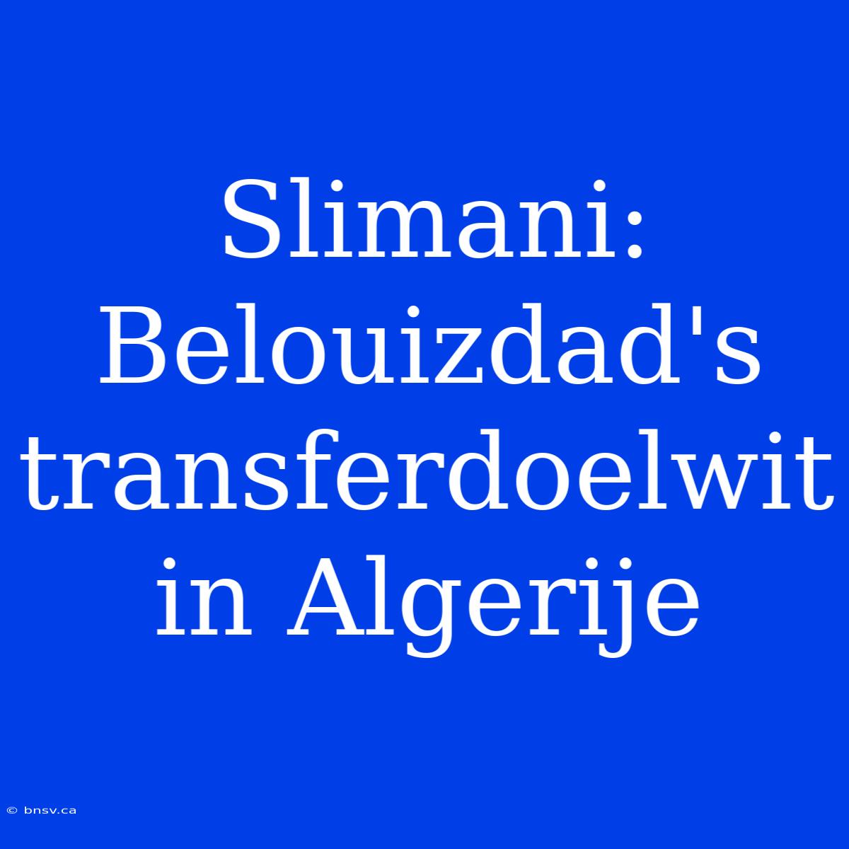 Slimani:  Belouizdad's Transferdoelwit In Algerije