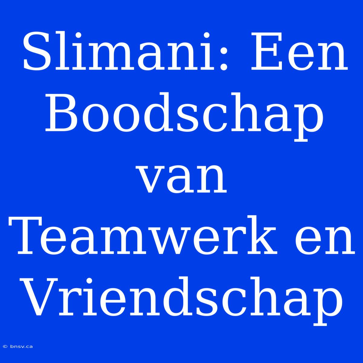 Slimani: Een Boodschap Van Teamwerk En Vriendschap