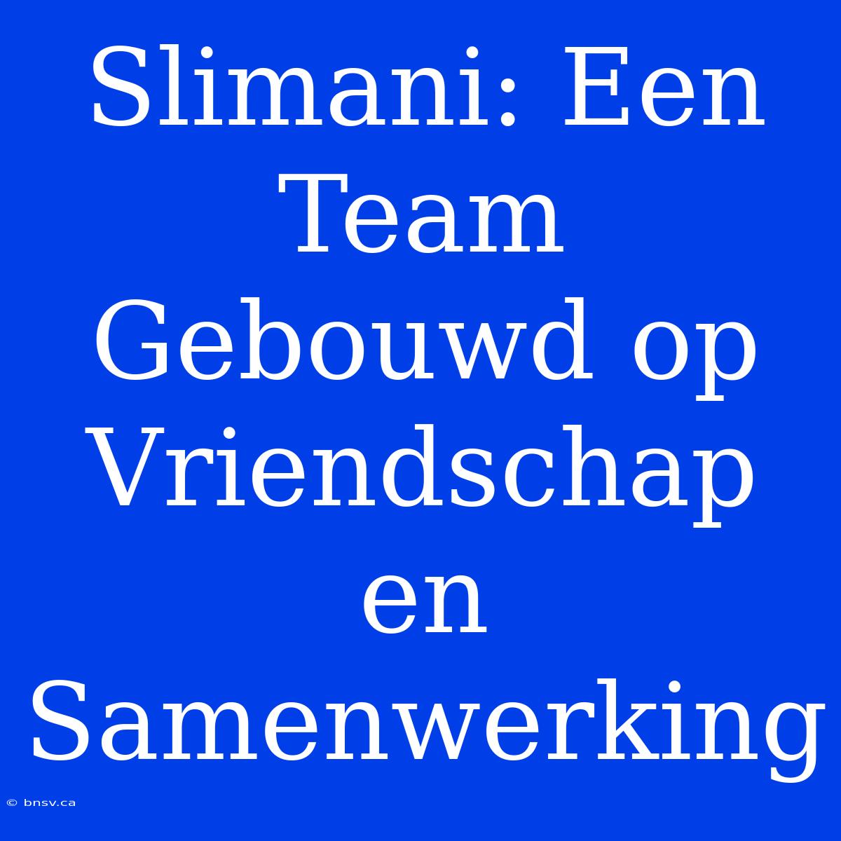 Slimani: Een Team Gebouwd Op Vriendschap En Samenwerking