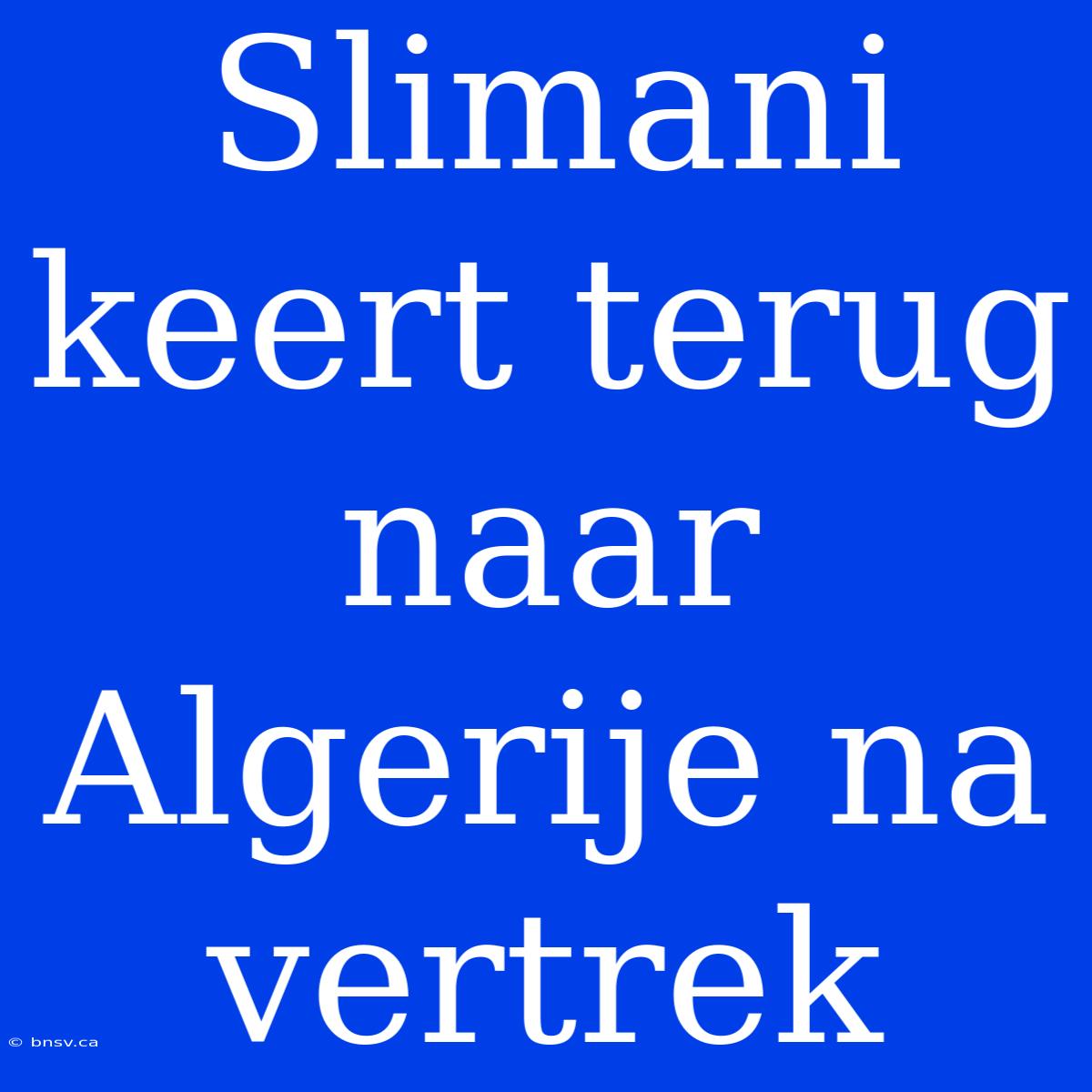 Slimani Keert Terug Naar Algerije Na Vertrek