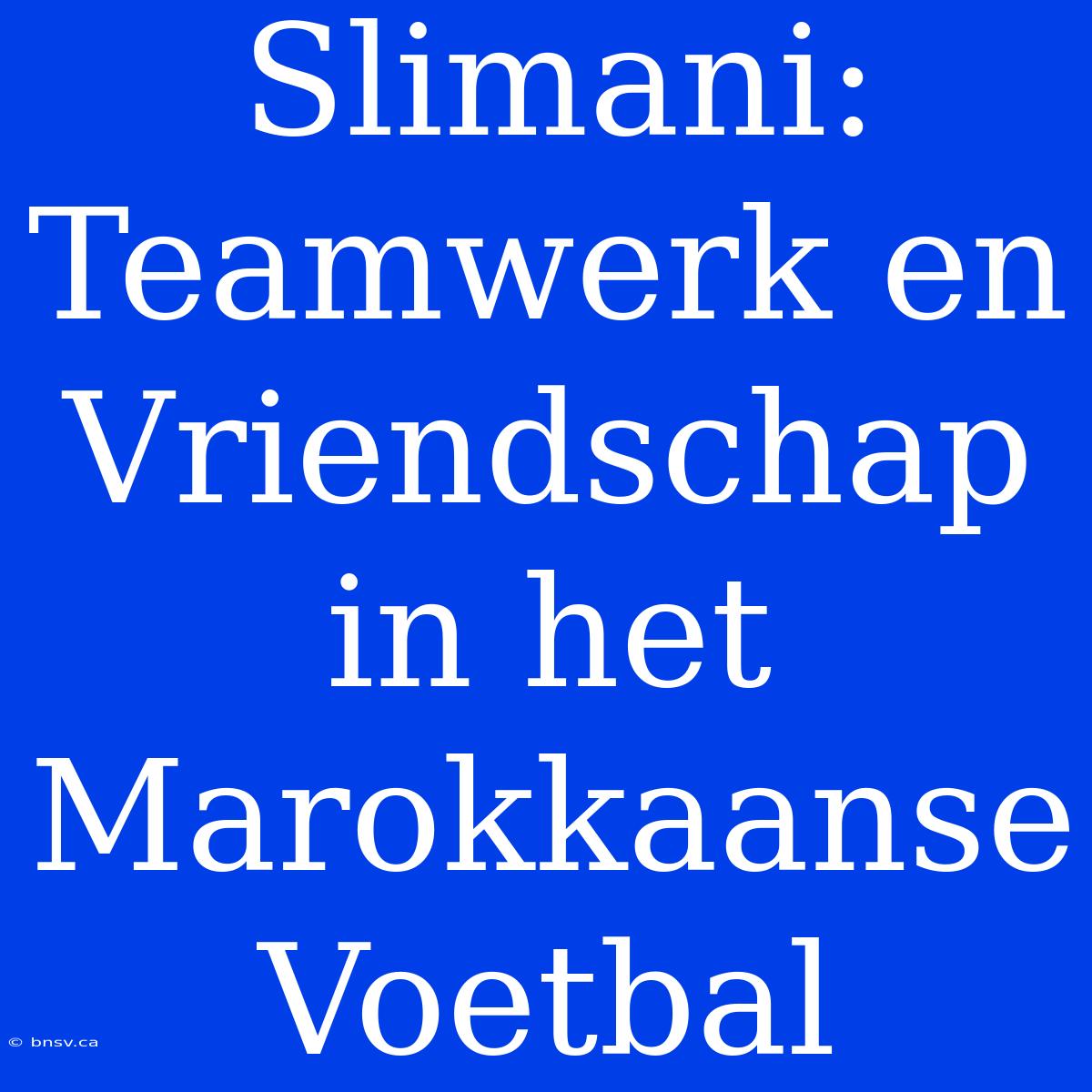 Slimani: Teamwerk En Vriendschap In Het Marokkaanse Voetbal