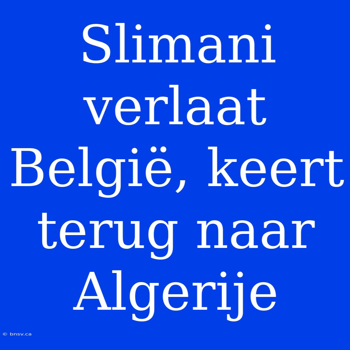 Slimani Verlaat België, Keert Terug Naar Algerije